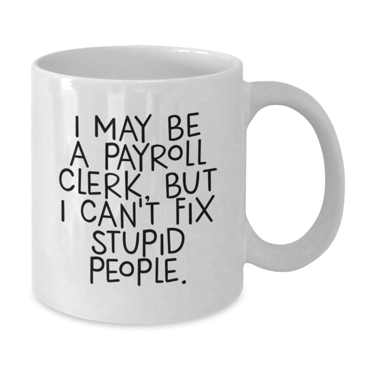 Funny Payroll Clerk Gifts, I May Be A Payroll Clerk, But I Can't Fix Stupid People. White Coffee Mug for Graduation, Gifts from Friends, Coworkers, Family, Payroll Clerk Unique Gifts - Additional