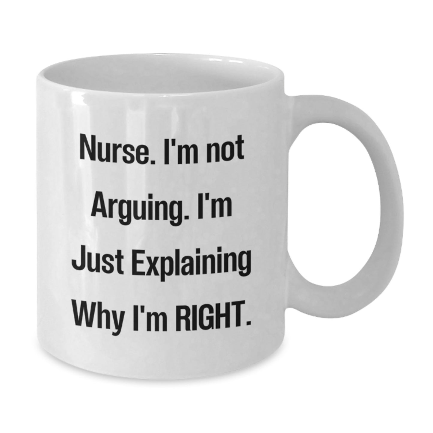 Funny Nurse Quote White Coffee Mug, Gifts from Friends to Nurse, Unique Graduation Gift for Nurse, 'I'm Not Arguing, I'm Just Explaining Why I'm Right', White Coffee Mug for Nurse - Additional