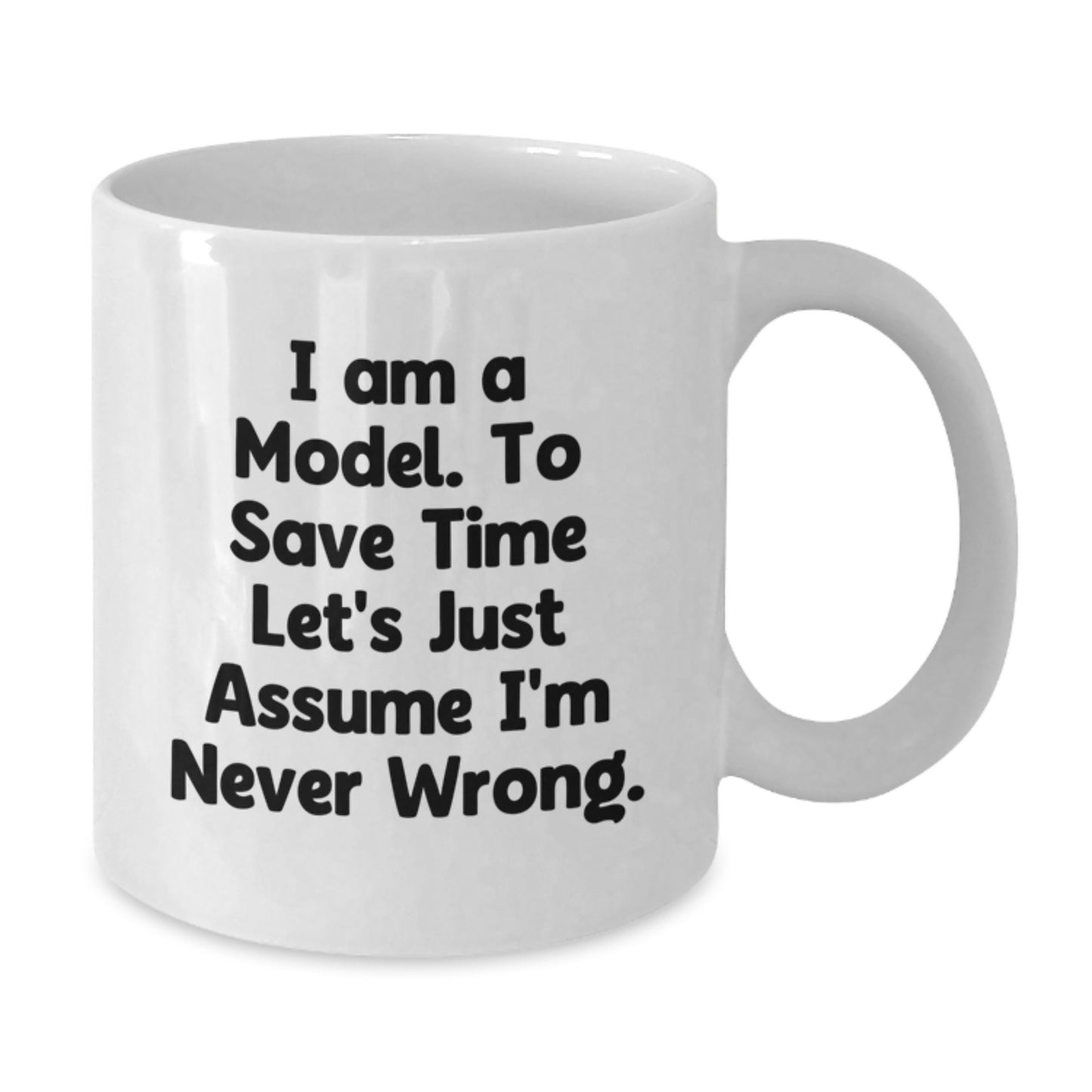 Funny Model Gifts from Friends and Family - White Coffee Mug with 'I Am A Model. To Save Time Let's Just Assume I'm Never Wrong.' Quote - 11oz or 15oz Capacity, Microwave and Dishwasher Safe - Additional