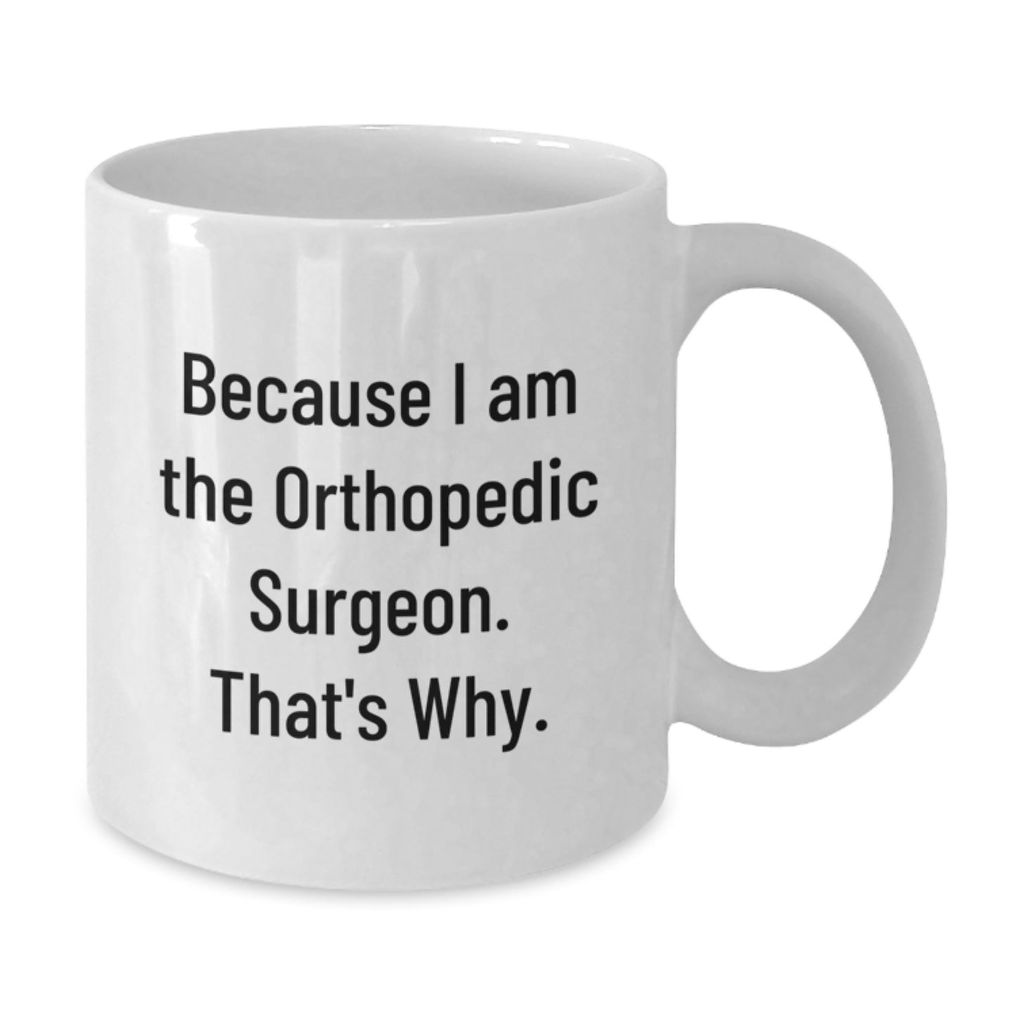 Funny Orthopedic Surgeon Gifts, White Coffee Mug for Birthday, 'Because I Am The Orthopedic Surgeon. That's Why.' - Gifts from Friends for Orthopedic Surgeon - Additional