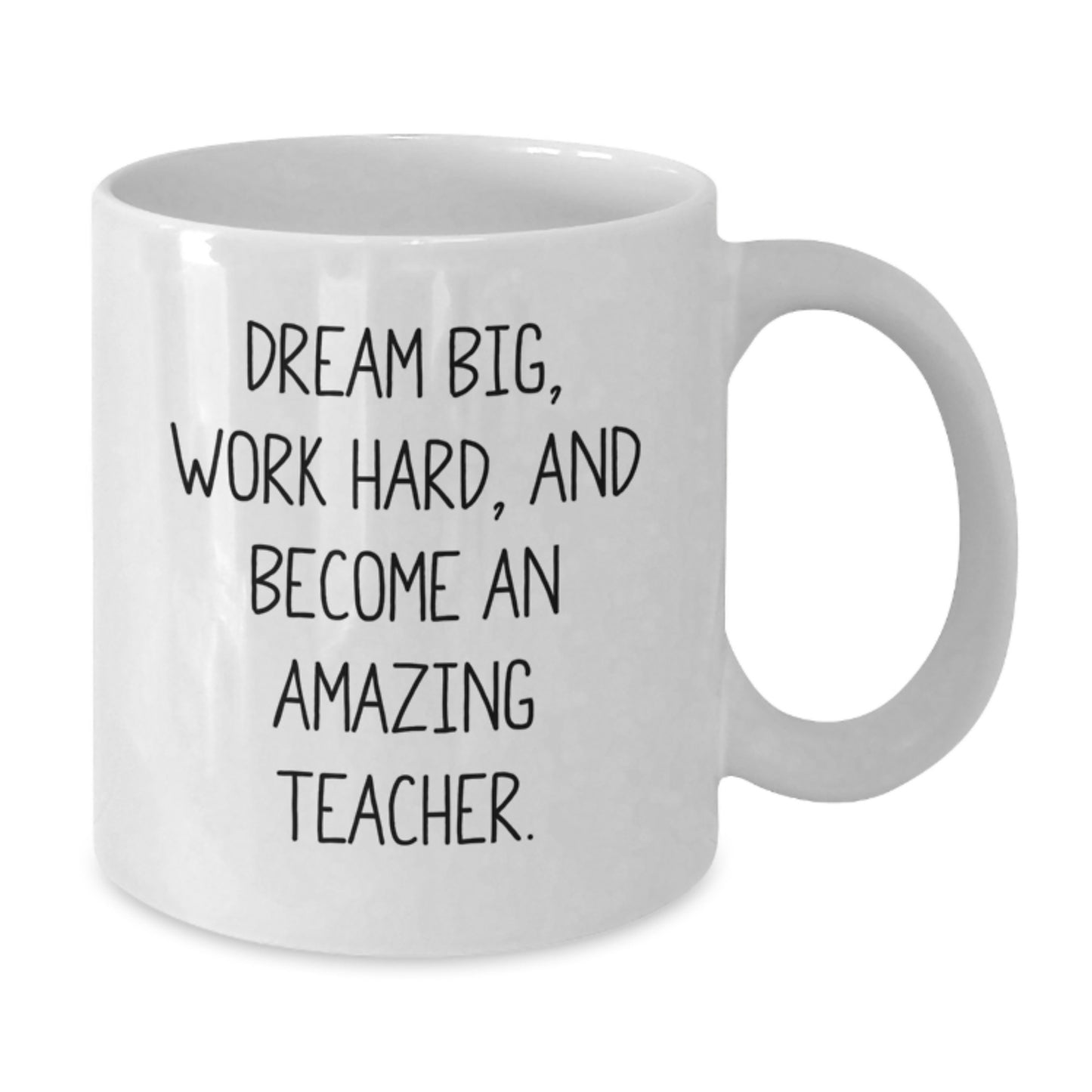 Funny Teacher White Coffee Mug, Gift from Friends to Teacher on Birthday - Dream Big, Work Hard, And Become An Amazing Teacher. - Additional