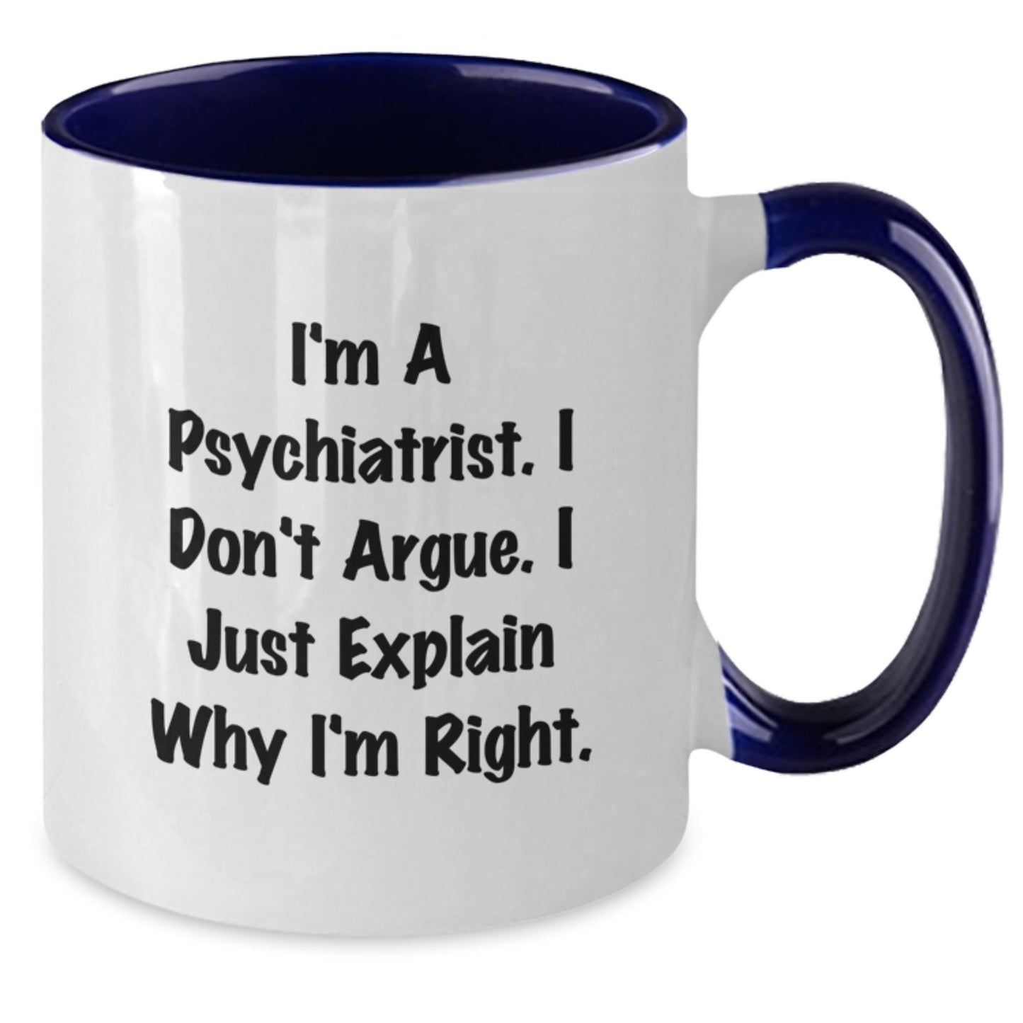 Psychiatrist Gifts from Family for Graduation Unique Funny Mug I'm A Psychiatrist I Don't Argue I Just Explain Why I'm Right Two Tone Coffee Mug - Additional