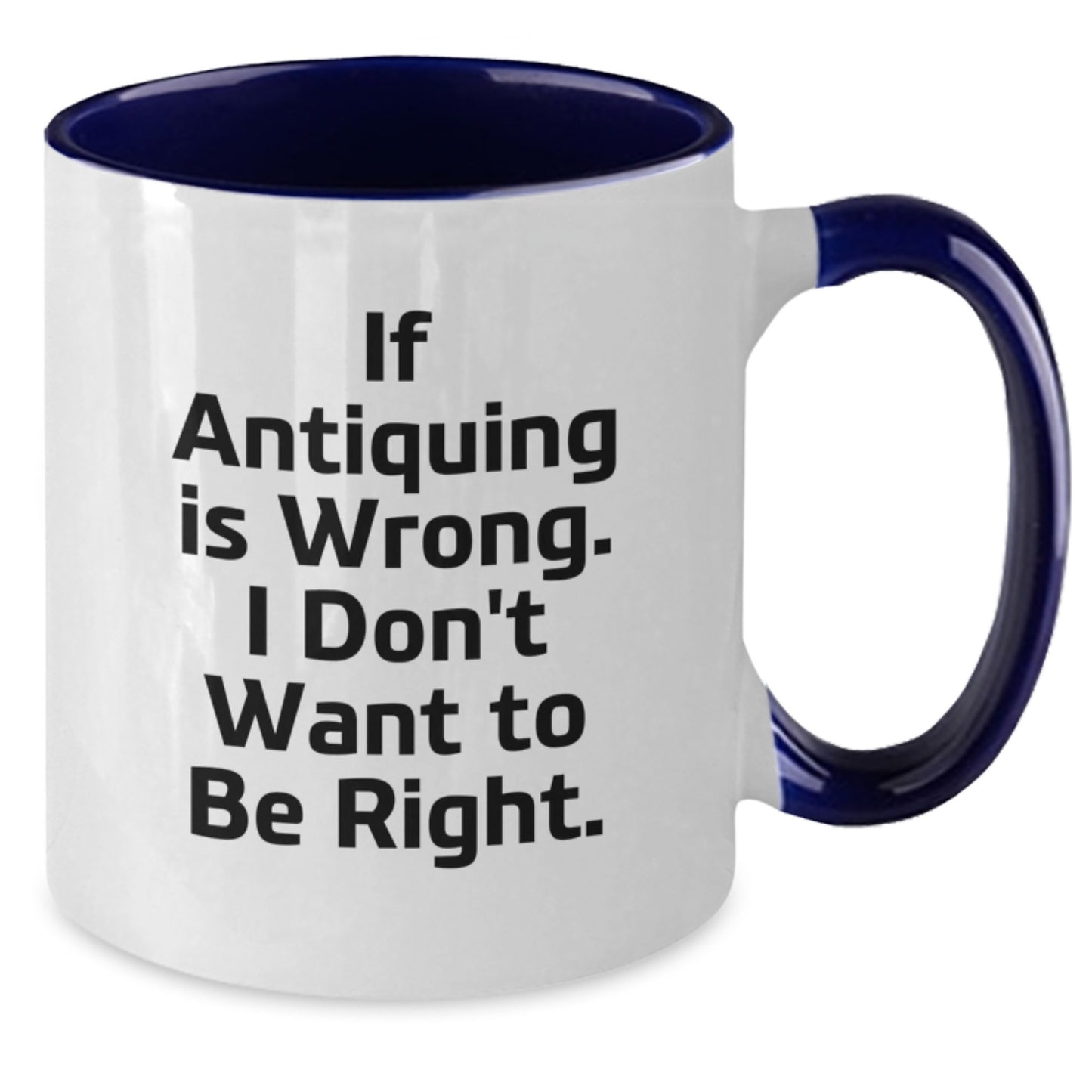 Antiquing Enthusiasts' Funny Two Tone Coffee Mug Gift for Friends, Family, or Coworkers - 'If Antiquing Is Wrong, I Don't Want To Be Right', Graduation Unique Gifts from Men, Women, Family - Additional
