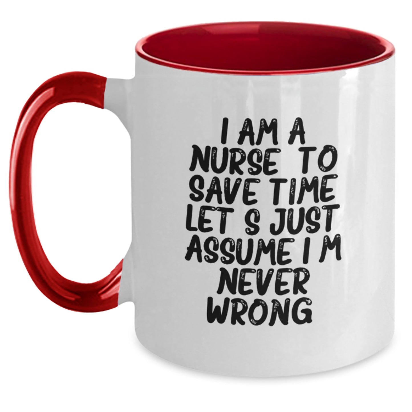 Funny Nurse Gifts from Friends, Unique Birthday Mug for Her, 'I Am A Nurse. To Save Time Let's Just Assume I'm Never Wrong.' Quote, Two Tone Coffee Mug - Main
