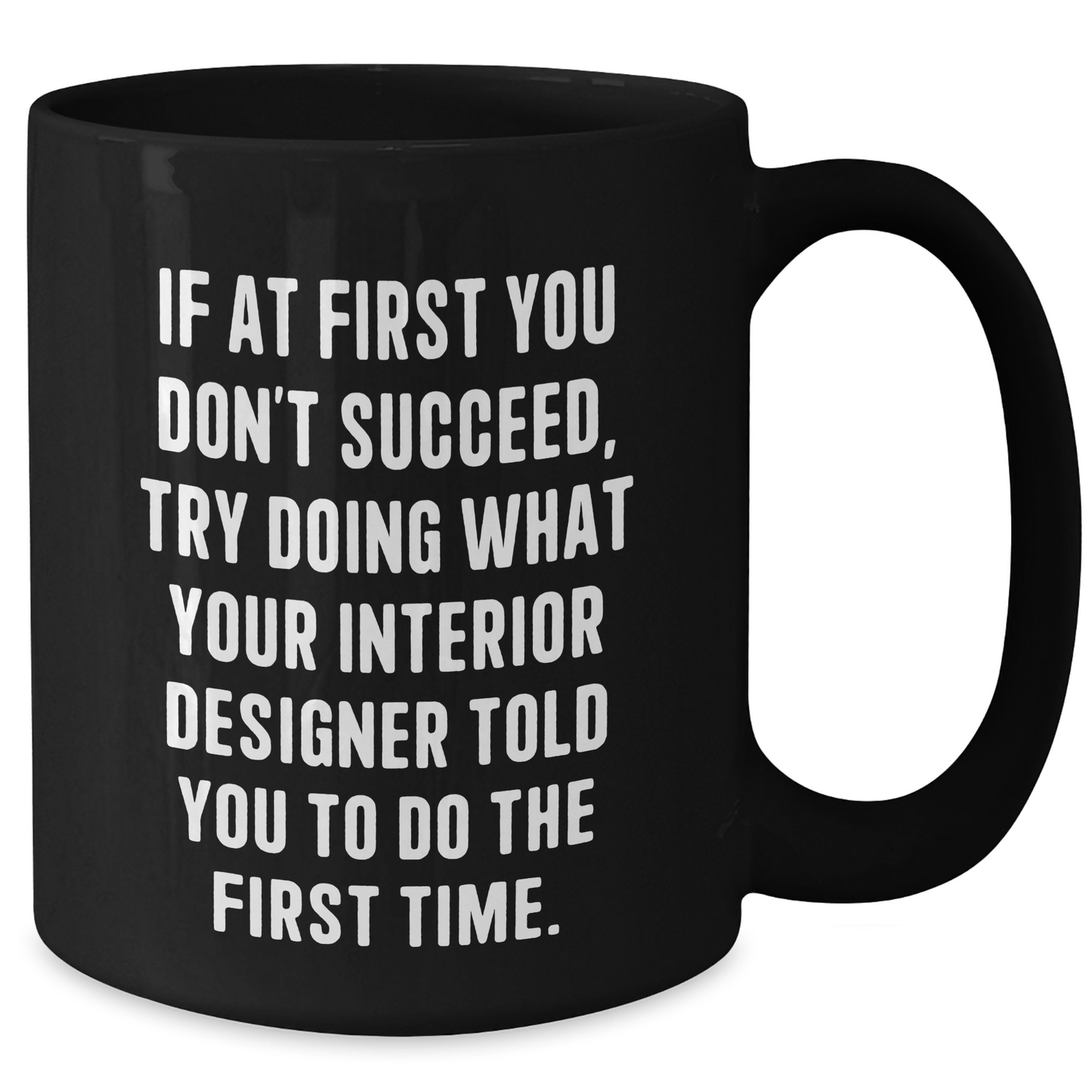 Funny Interior Designer Gifts from Friends - Interior Designer Black Coffee Mug, 'If At First You Don't Succeed, Try Doing What Your Interior Designer Told You To Do The First Time.' for Graduation - Additional