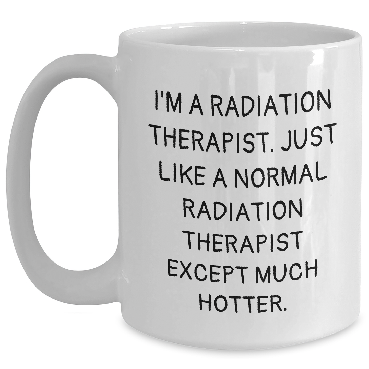 Funny Radiation Therapist Gifts for Men Women Coworkers Family - 'I'm A Radiation Therapist. Just Like A Normal Radiation Therapist Except Much Hotter.' White Coffee Mug for Graduation - Main
