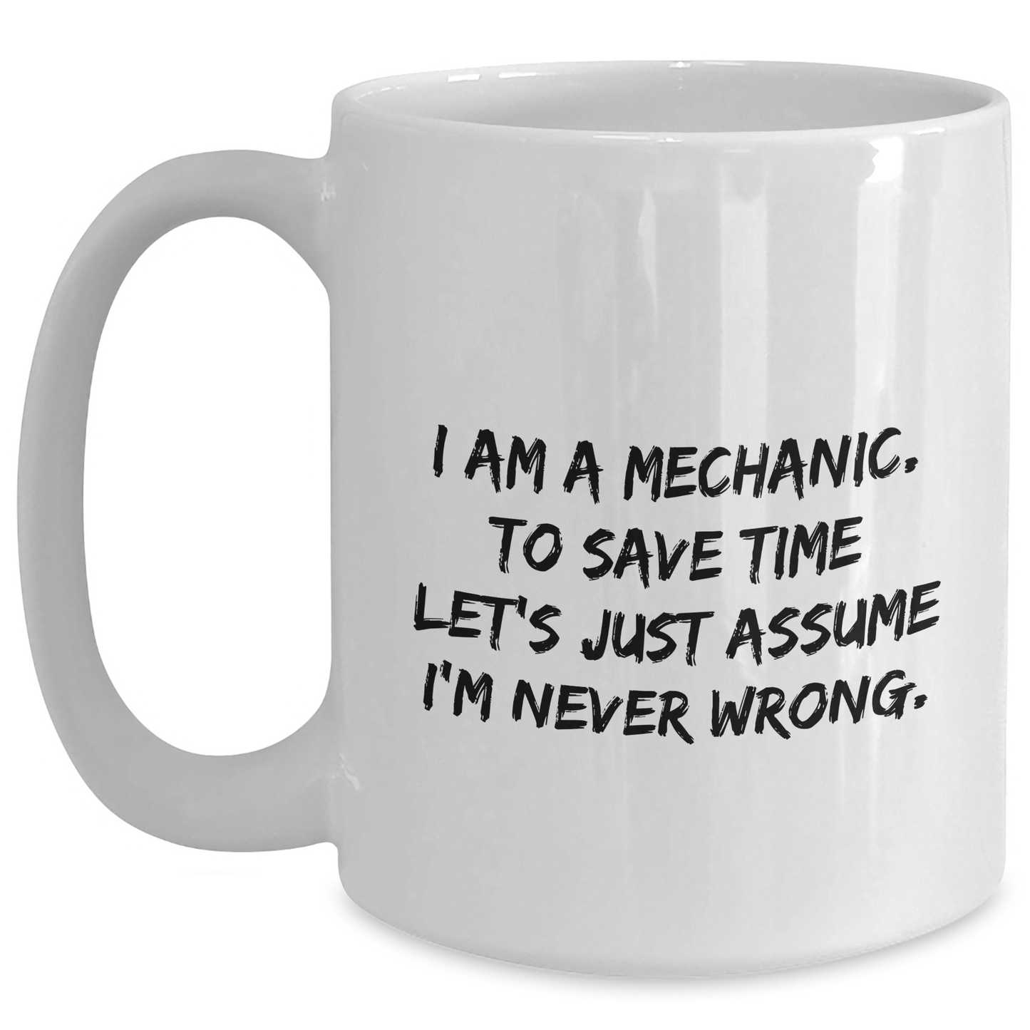 Funny Mechanic Gifts for Graduation, White Coffee Mug 'I Am A Mechanic. To Save Time Let's Just Assume I'm Never Wrong.' from Men to Friends - Main