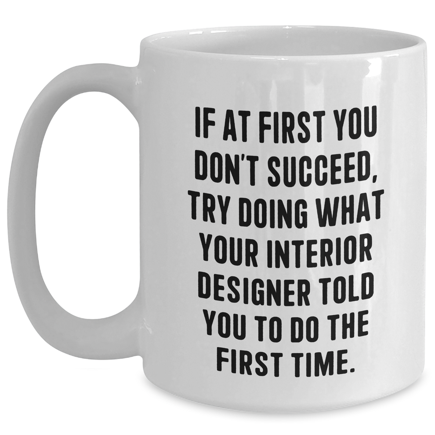 Interior Designer Humor Gifts from Friends and Family for Graduation, 'If At First You Don't Succeed, Try Doing What Your Interior Designer Told You To Do The First Time.' White Coffee Mug - Main