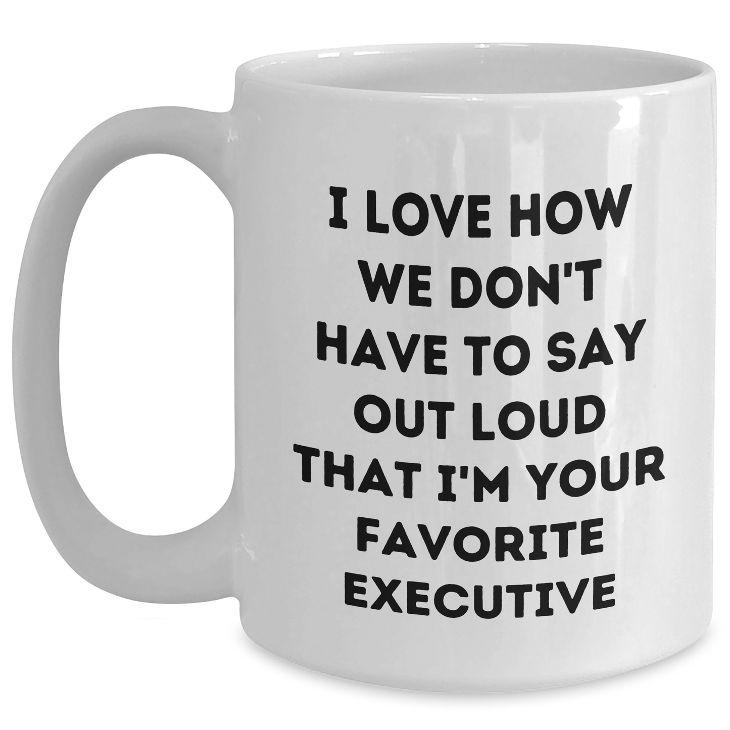 Funny Executive Gifts from Friends for Favorite Executive, White Coffee Mug, Graduation Unique Gifts, I Love How We Don't Have To Say Out Loud That I'm Your Favorite Executive - Main