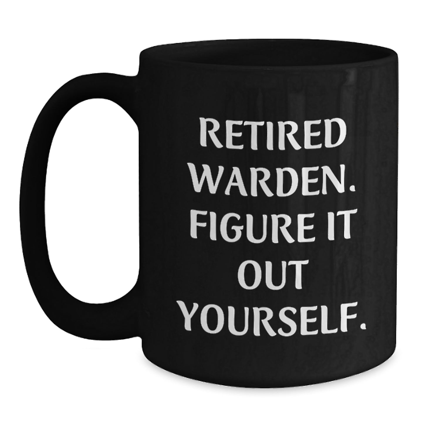 Warden Funny Gifts from Men Friends - Black Coffee Mug with 'Retired Warden. Figure It Out Yourself.' Quote for Birthday Unique Gifts for Friends - Main