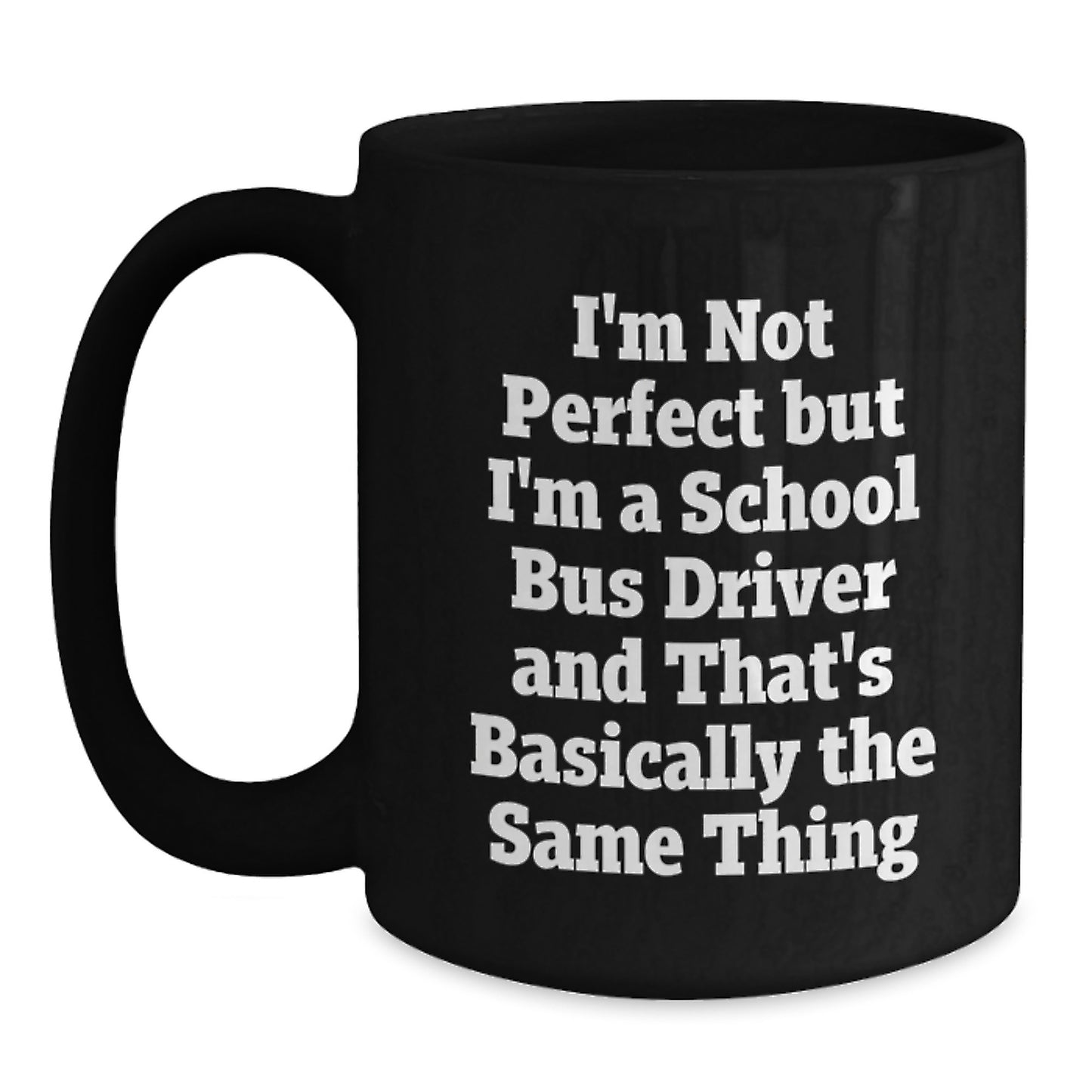 Funny School Bus Driver Gifts from Friends for Graduation, I'm Not Perfect But I'm A School Bus Driver And That's Basically The Same Thing Black Coffee Mug - Main