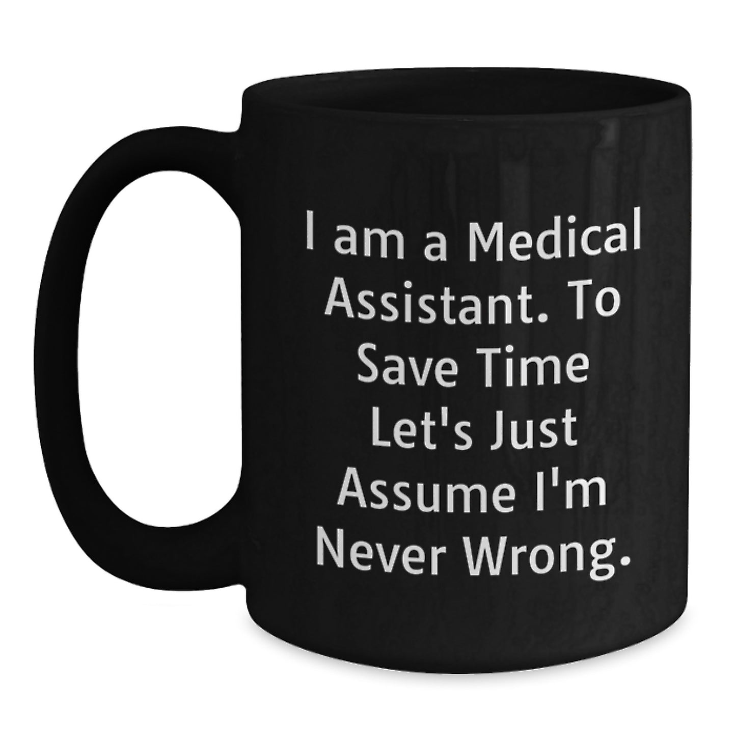 Funny Medical Assistant Gifts, Black Coffee Mug, 'I Am A Medical Assistant. To Save Time Let's Just Assume I'm Never Wrong.' for Medical Assistant Graduation - Main