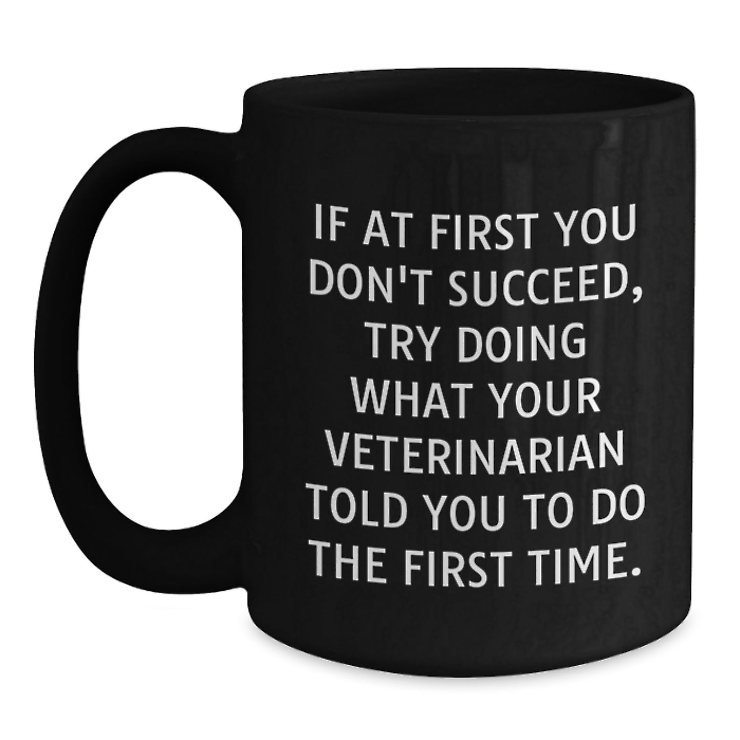 Funny Veterinarian Gifts from Men to Friends - If At First You Don't Succeed, Try Doing What Your Veterinarian Told You To Do The First Time. Black Coffee Mug for Birthday - Main