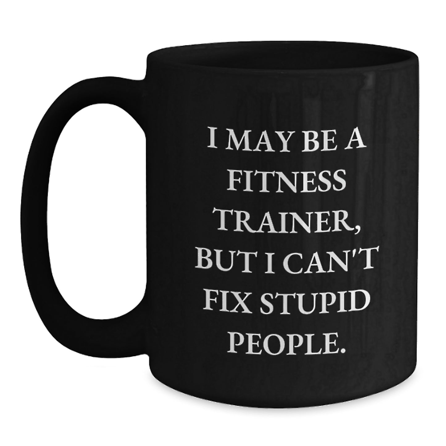 Funny Fitness Trainer Gifts from Friends for Graduation - Black Coffee Mug, 11oz or 15oz, 'I May Be A Fitness Trainer, But I Can't Fix Stupid People.' Quote - Main