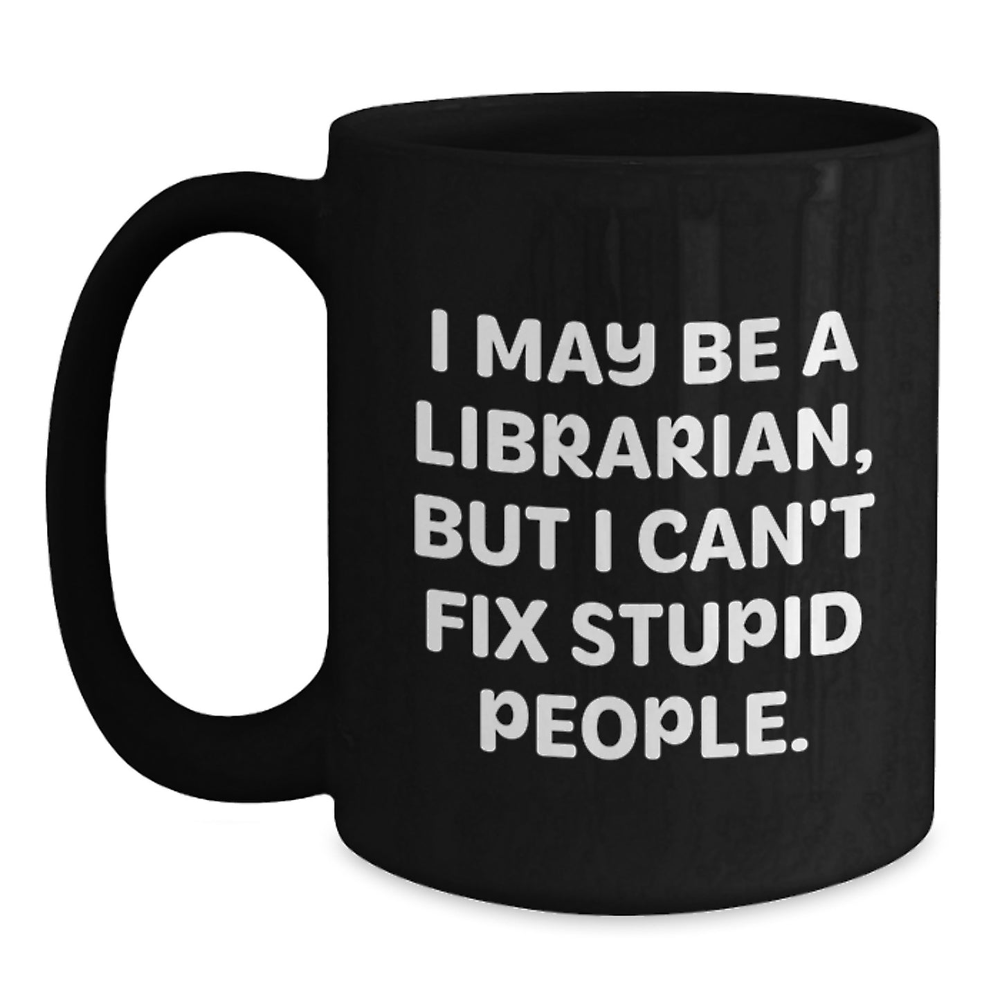 Funny Librarian Gifts, I May Be A Librarian, But I Can't Fix Stupid People., Graduation Unique Gifts from Friends to Librarian, Black Coffee Mug - Main