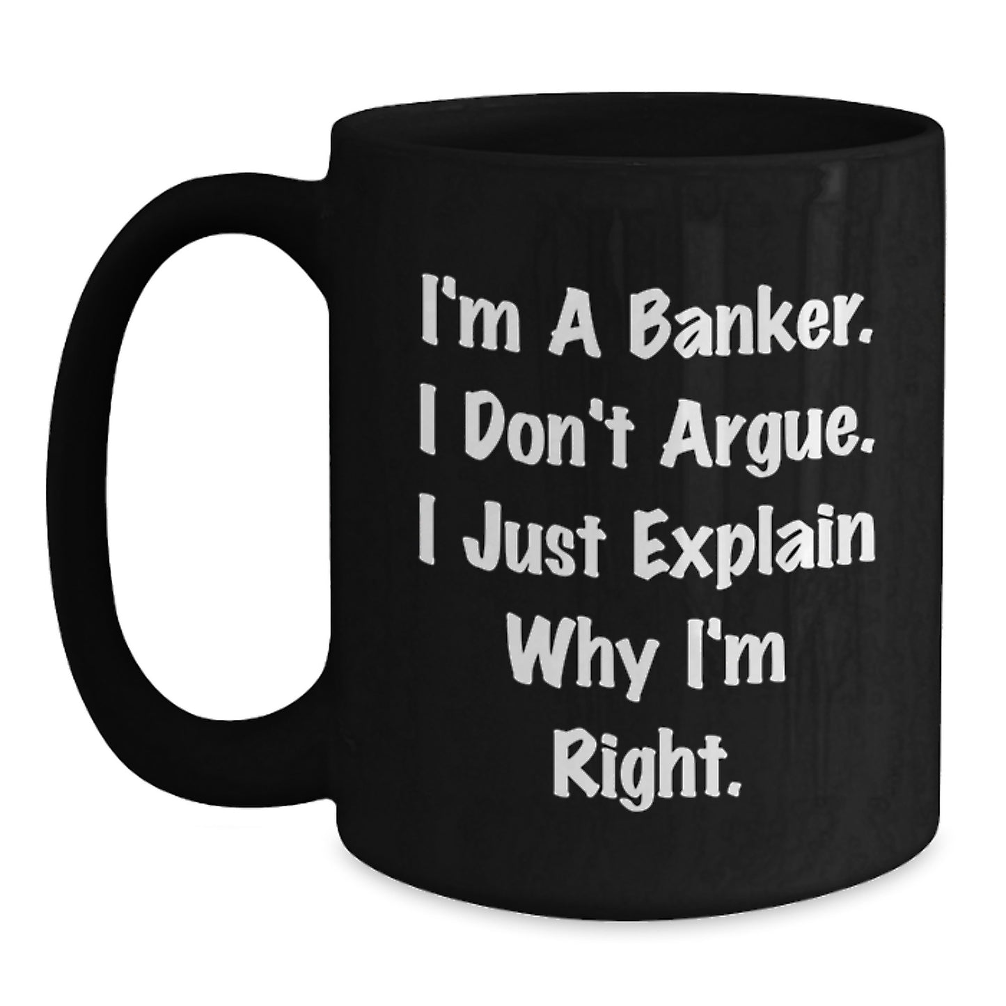 Funny Banker Gifts for Men, I'm A Banker. I Don't Argue. I Just Explain Why I'm Right. Black Coffee Mug, Birthday Unique Gifts from Friends, Coworkers, Family - Main