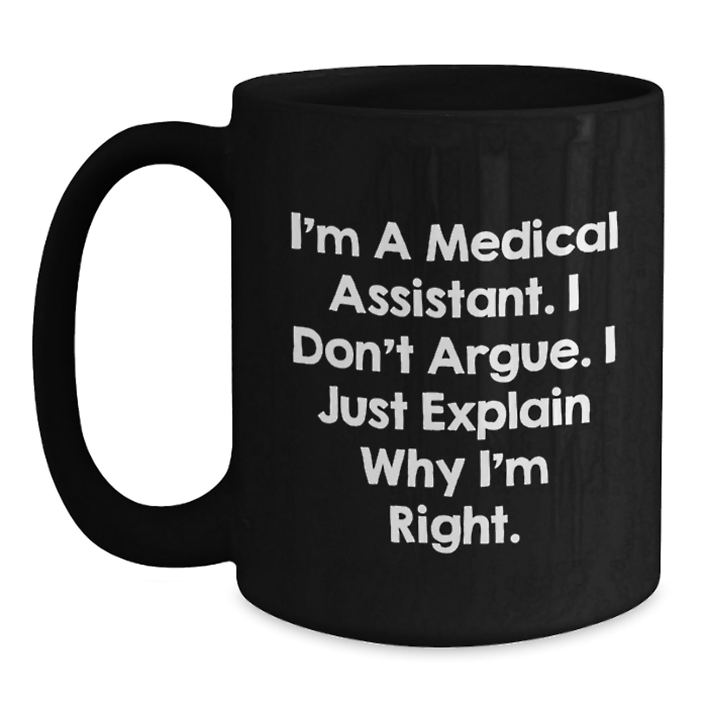 Funny Medical Assistant Gifts from Friends for Medical Assistant Graduation Unique Black Coffee Mug, 'I'm A Medical Assistant. I Don't Argue. I Just Explain Why I'm Right.' - Main