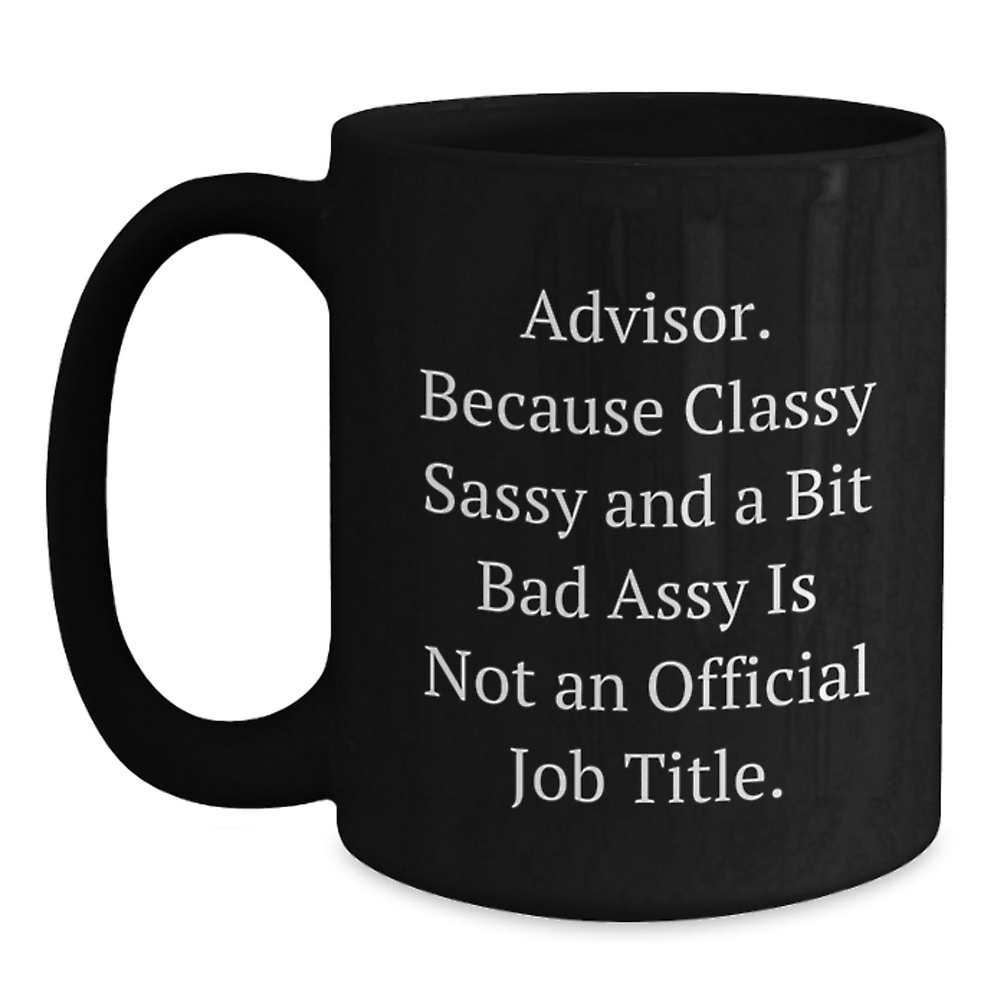 Funny Advisor Gifts from Friends, Gift for Advisor, Black Coffee Mug, 'Advisor. Because Classy Sassy And A Bit Fearlessy Is Not An Official Job Title.' - Main