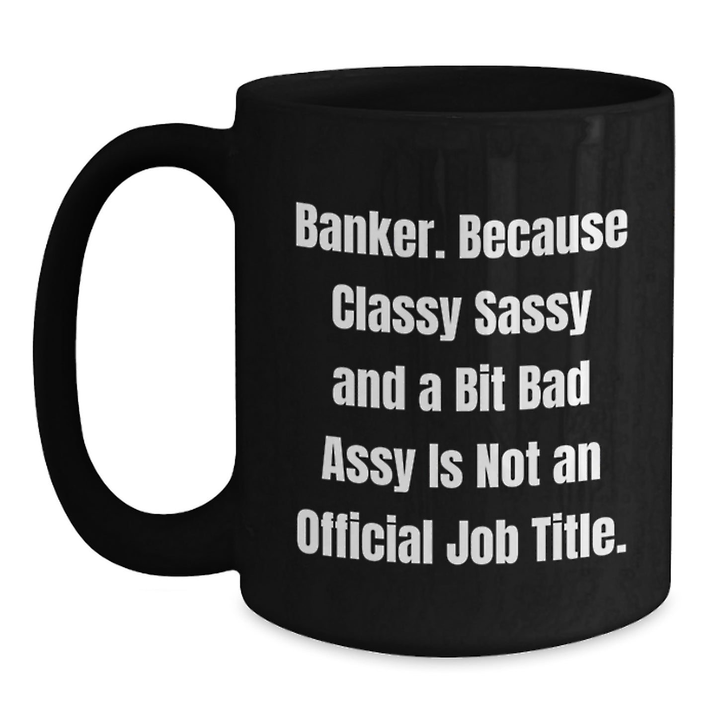 Funny Banker Gifts, Black Coffee Mug for Graduation, 'Banker. Because Classy Sassy And A Bit Fearlessy Is Not An Official Job Title.' - Main