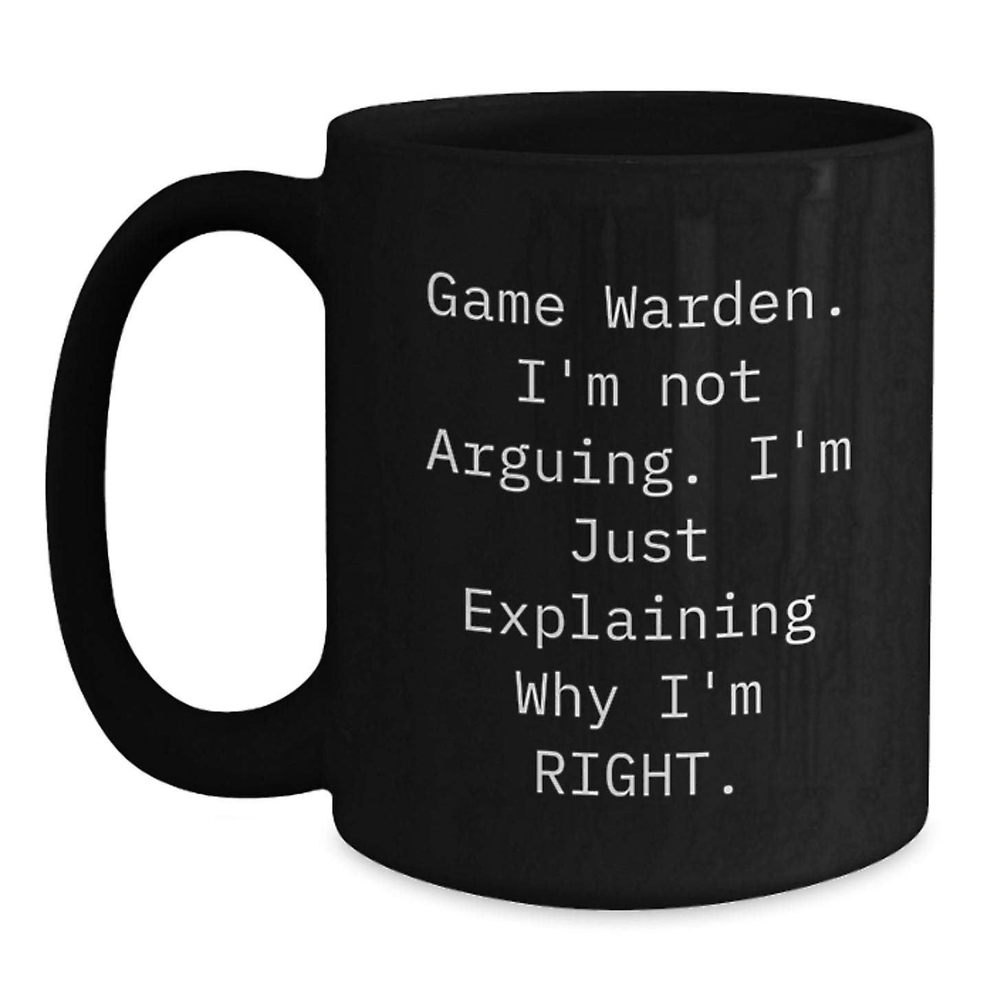Game Warden Humor Gifts from Friends to Graduating Game Wardens - Black Coffee Mug - I'm Not Arguing, I'm Just Explaining Why I'm Right - Main