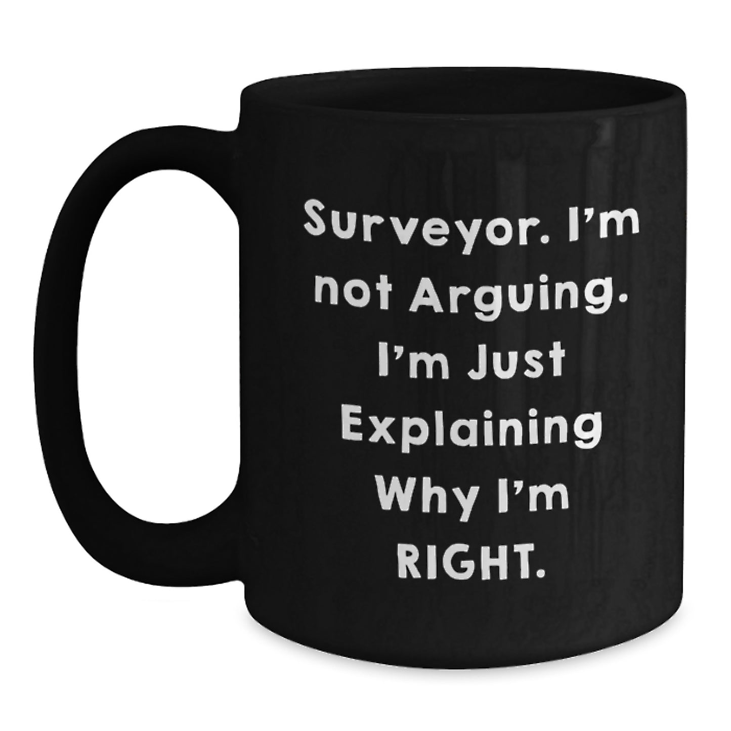 Funny Surveyor Gifts for Graduation, 'I'm Not Arguing. I'm Just Explaining Why I'm Right.' Black Coffee Mug for Men or Women from Friends or Family - Main