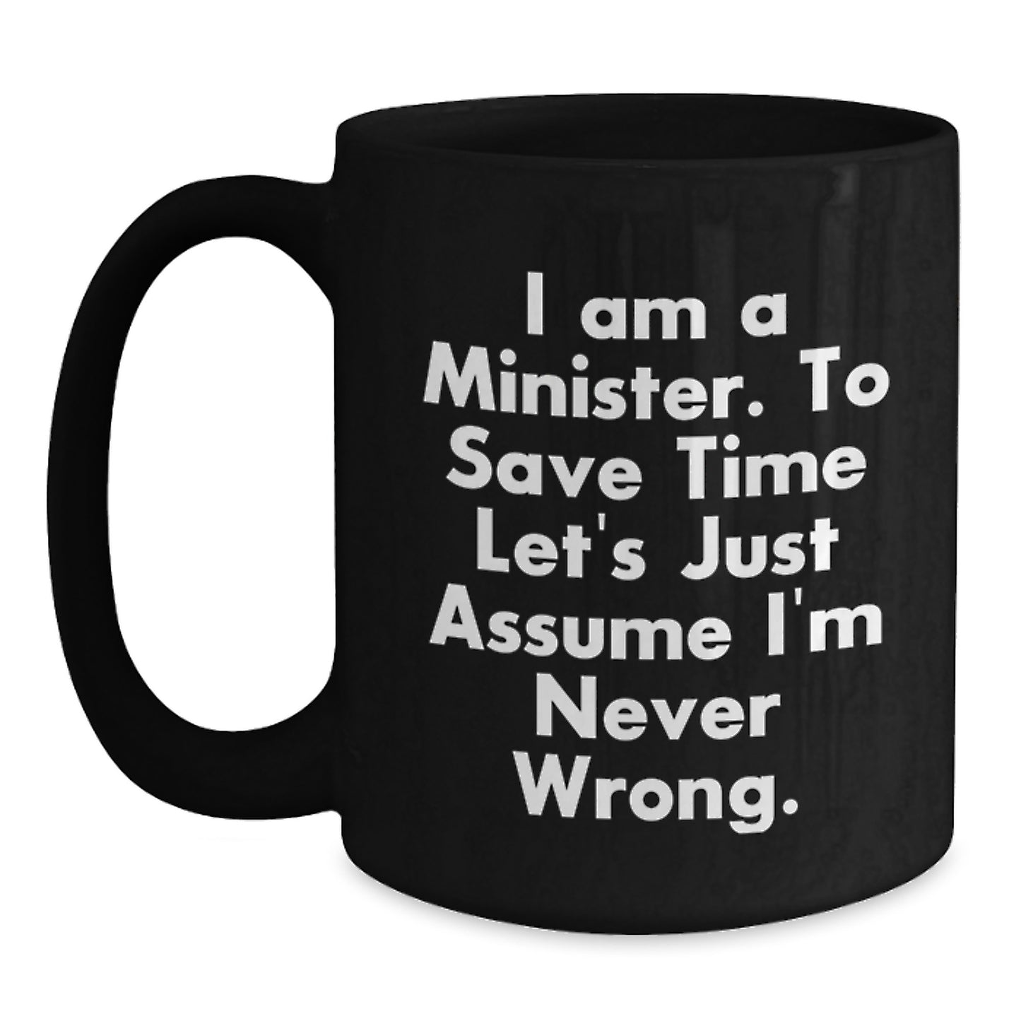 Funny Minister Gifts - 'I Am A Minister. To Save Time Let's Just Assume I'm Never Wrong.' Black Coffee Mug for Birthday, Gifts from Friends, Gifts for Minister - Main