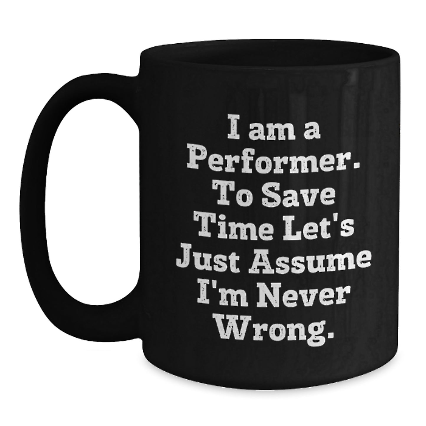 Funny Performer Gifts - I Am A Performer. To Save Time Let's Just Assume I'm Never Wrong. Black Coffee Mug, Gifts from Friends for Birthday - Main