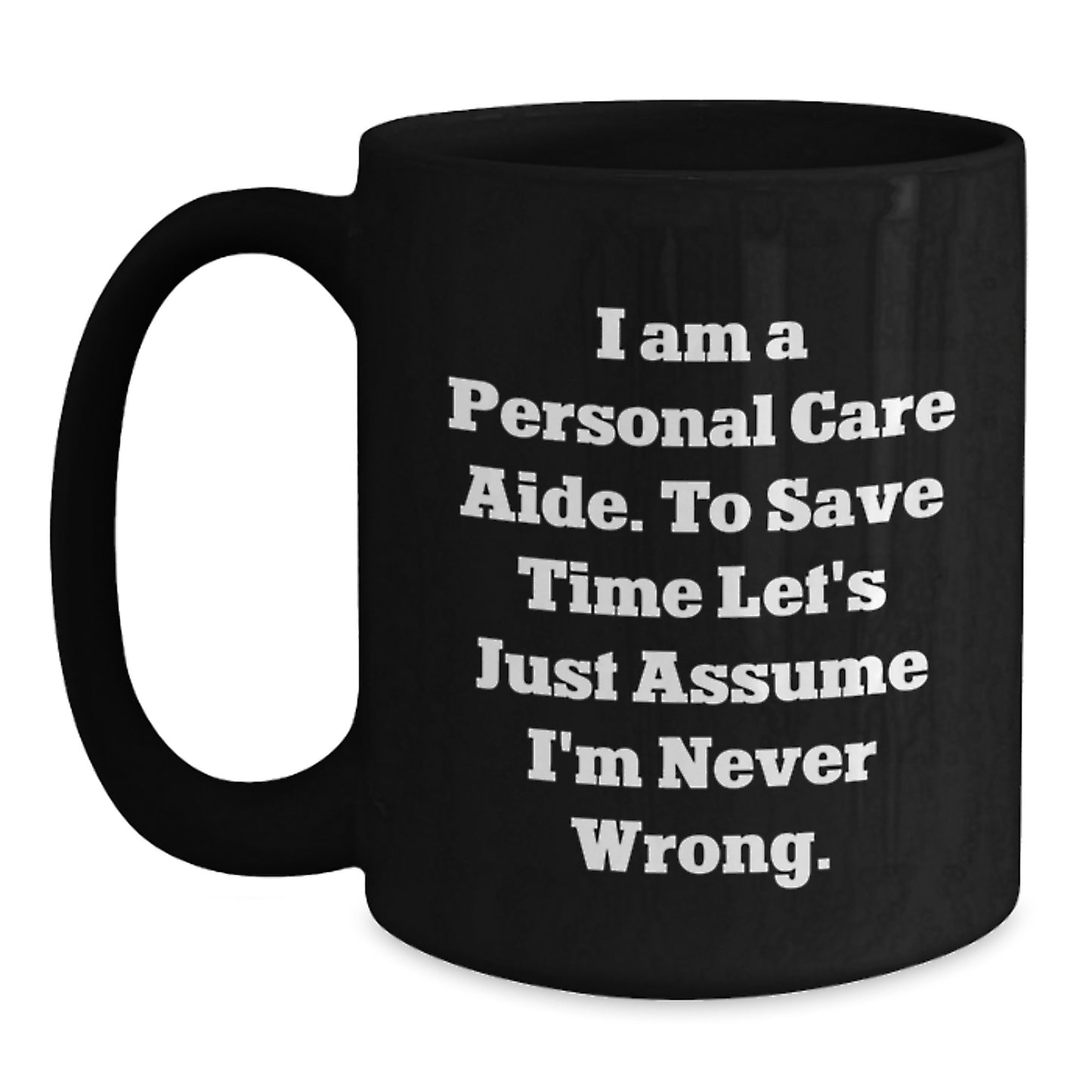 Funny Personal Care Aide Gifts from Friends, Black Coffee Mug for Graduation, 'I Am A Personal Care Aide. To Save Time Let's Just Assume I'm Never Wrong.' Quote, Microwave and Dishwasher Safe - Main
