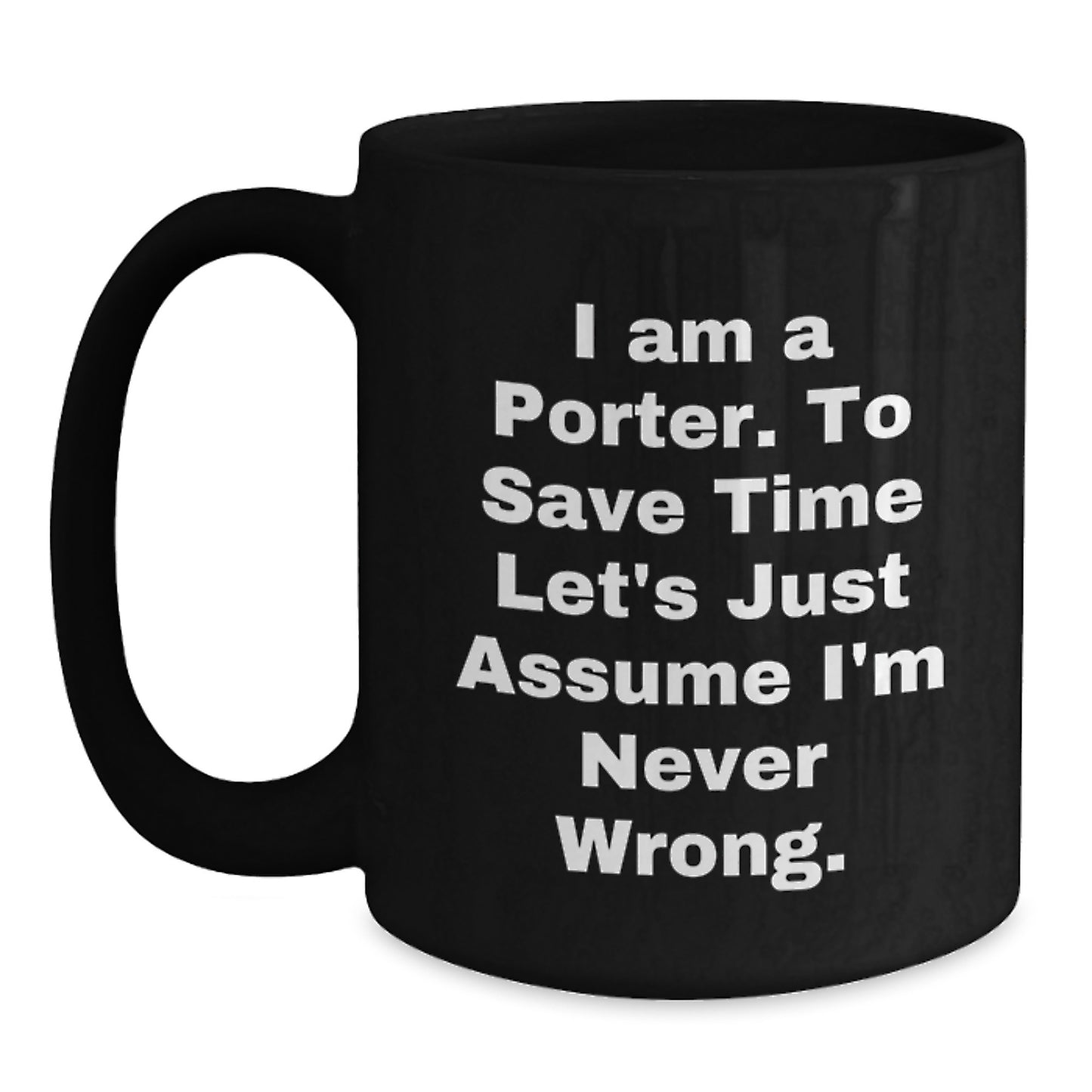 Funny Porter Gifts from Friends and Family, Black Coffee Mug for Graduation 'I Am A Porter. To Save Time Let's Just Assume I'm Never Wrong.' - Main