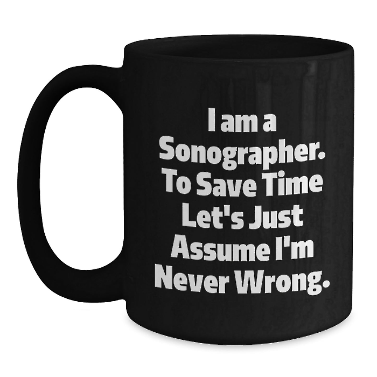 Funny Sonographer Gifts from Friends for Birthday - 'I Am A Sonographer. To Save Time Let's Just Assume I'm Never Wrong.' Black Coffee Mug, 11oz or 15oz - Main