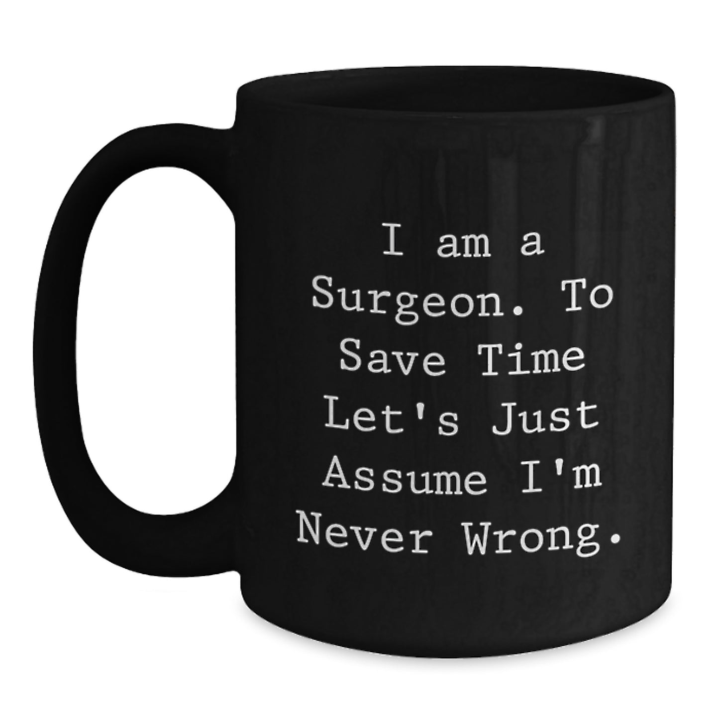 Surgeon Humor Funny Graduation Gifts from Friends for Men and Women Black Coffee Mug, 'I Am A Surgeon. To Save Time Let's Just Assume I'm Never Wrong.' - Main