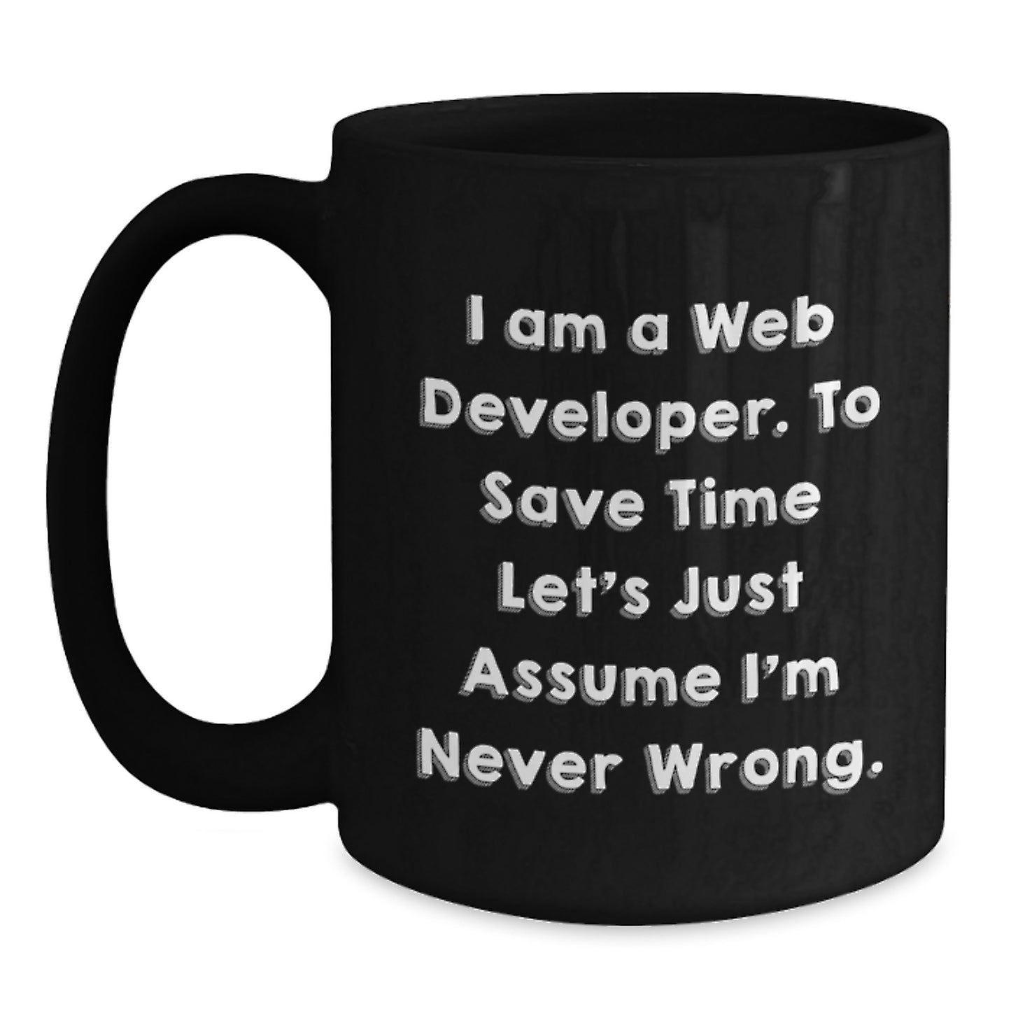 Funny Web Developer Gifts from Friends - 'I Am A Web Developer. To Save Time Let's Just Assume I'm Never Wrong.' Black Coffee Mug for Graduation - Main