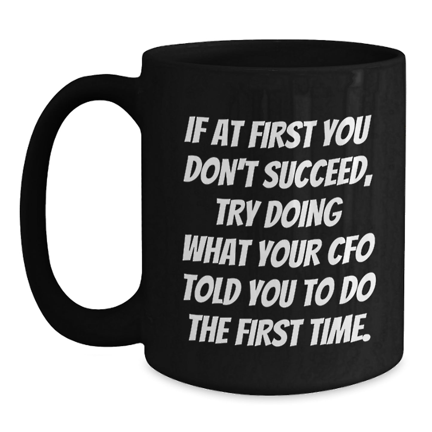 CFO Humor Gifts from Friends to CFO, Funny Black Coffee Mug for Birthday, 'If At First You Don't Succeed, Try Doing What Your CFO Told You To Do The First Time.' - Main