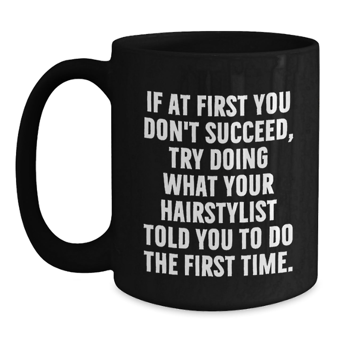 Funny Hairstylist Gifts from Friends for Hairstylist on Birthday - 'If At First You Don't Succeed, Try Doing What Your Hairstylist Told You To Do The First Time.' Black Coffee Mug - Main