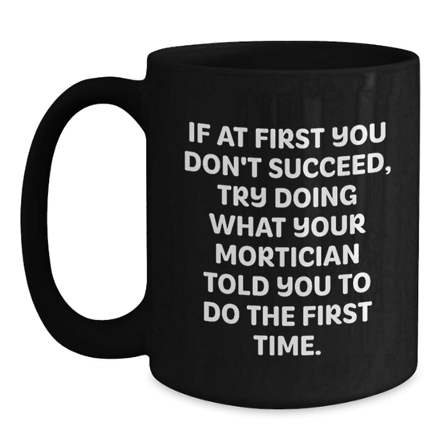 Mortician Humor Gifts from Friends, Gifts for Mortician, Funny Black Coffee Mug - If At First You Don't Succeed, Try Doing What Your Mortician Told You To Do The First Time. - Main