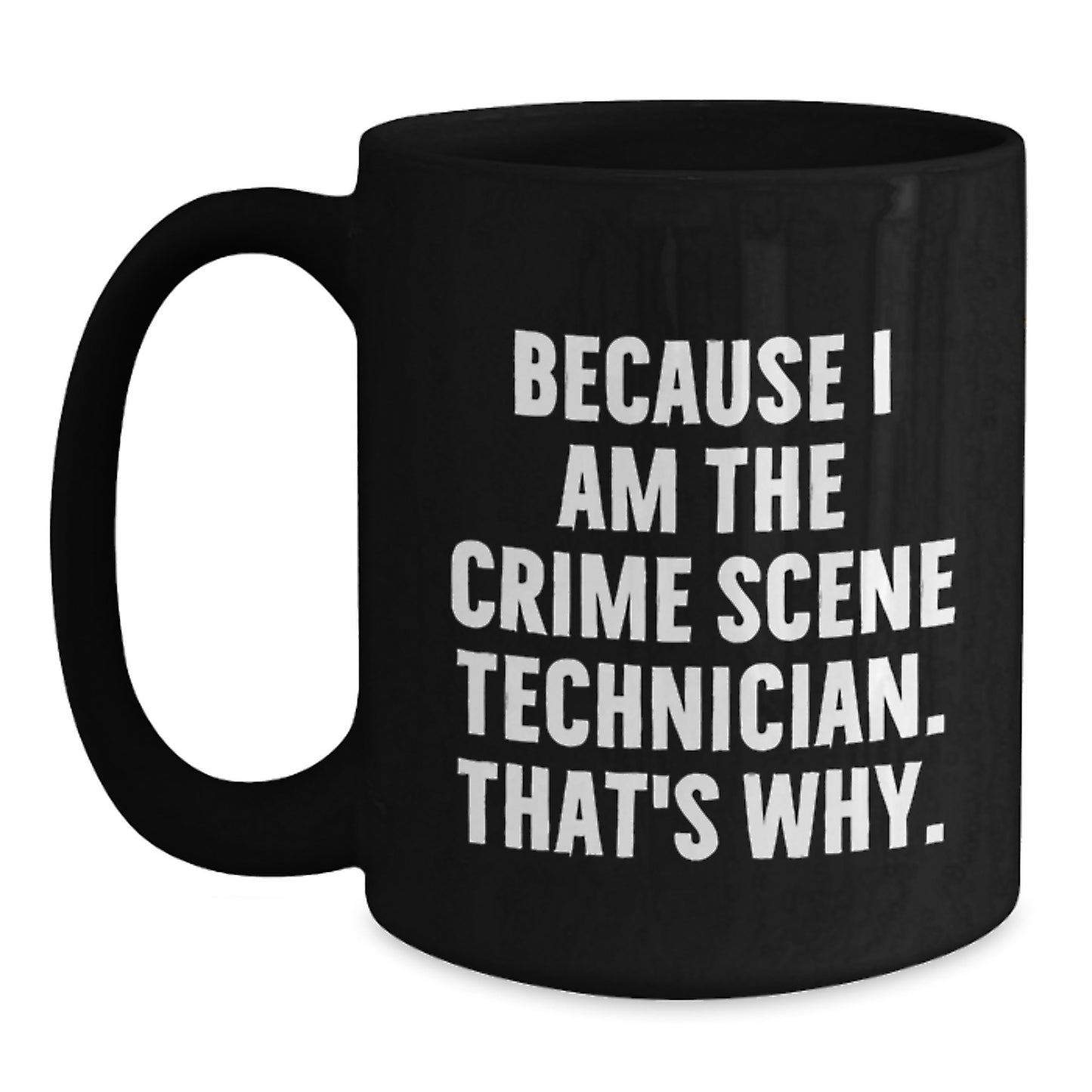 Crime Scene Technician Humor Gift for Men - Because I Am The Crime Scene Technician. That's Why. - Black Coffee Mug, Birthday Unique Presents from Friends, Coworkers, Family - Main