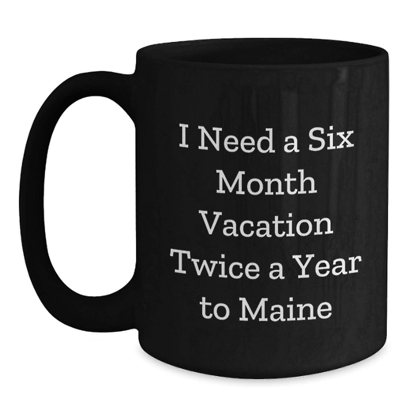 Maine Lovers Gifts - I Need A Six Month Vacation Twice A Year To Maine, Funny Black Coffee Mug, Graduation Unique Gifts from Friends to Family - Main