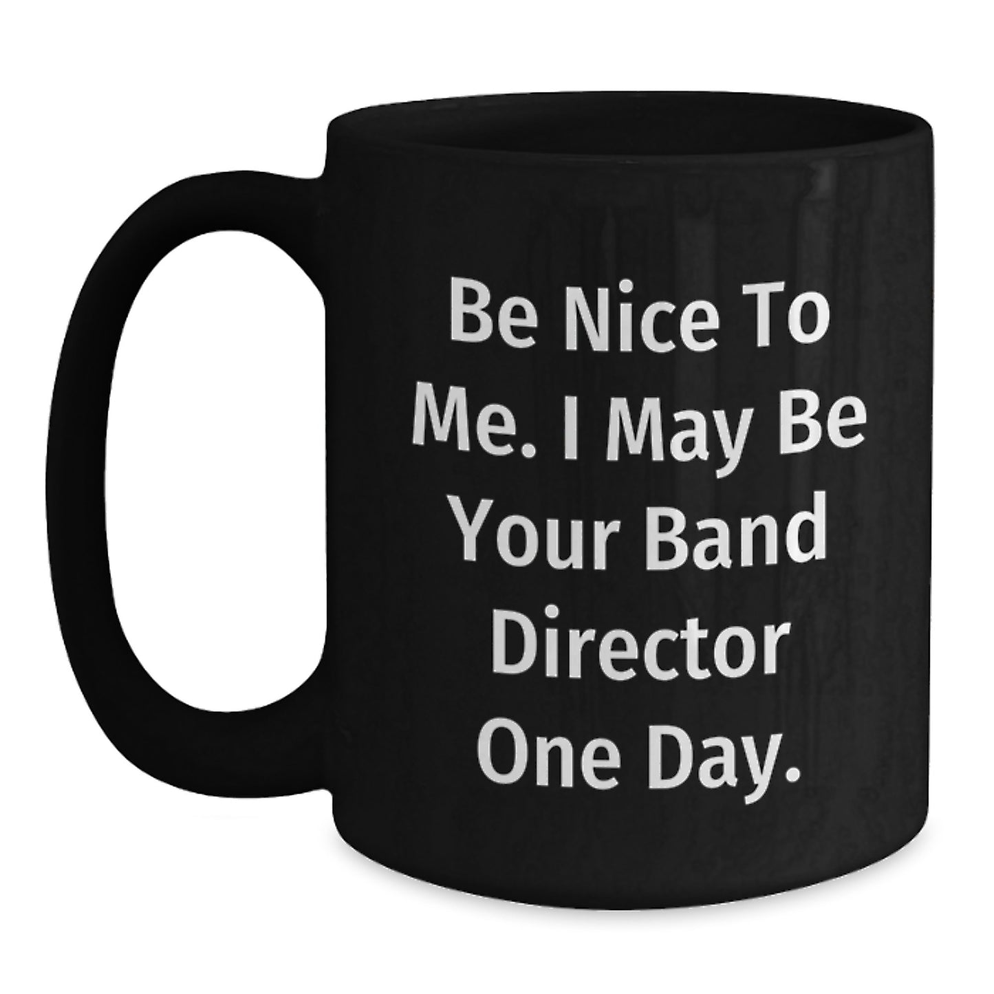 Funny Mug for Band Director, Birthday Unique Gift from Friends, Unique Gifts for Him, 'Be Nice To Me, I May Be Your Band Director One Day' Ceramic Coffee Mug - Main