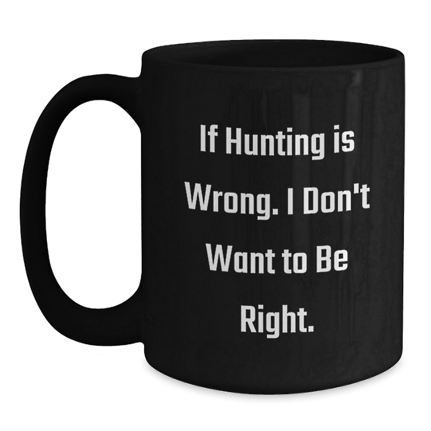 Funny Hunting Quotes Gifts from Men for Graduation Unique Black Coffee Mugs - 'If Hunting Is Wrong. I Don't Want To Be Right.' - Main