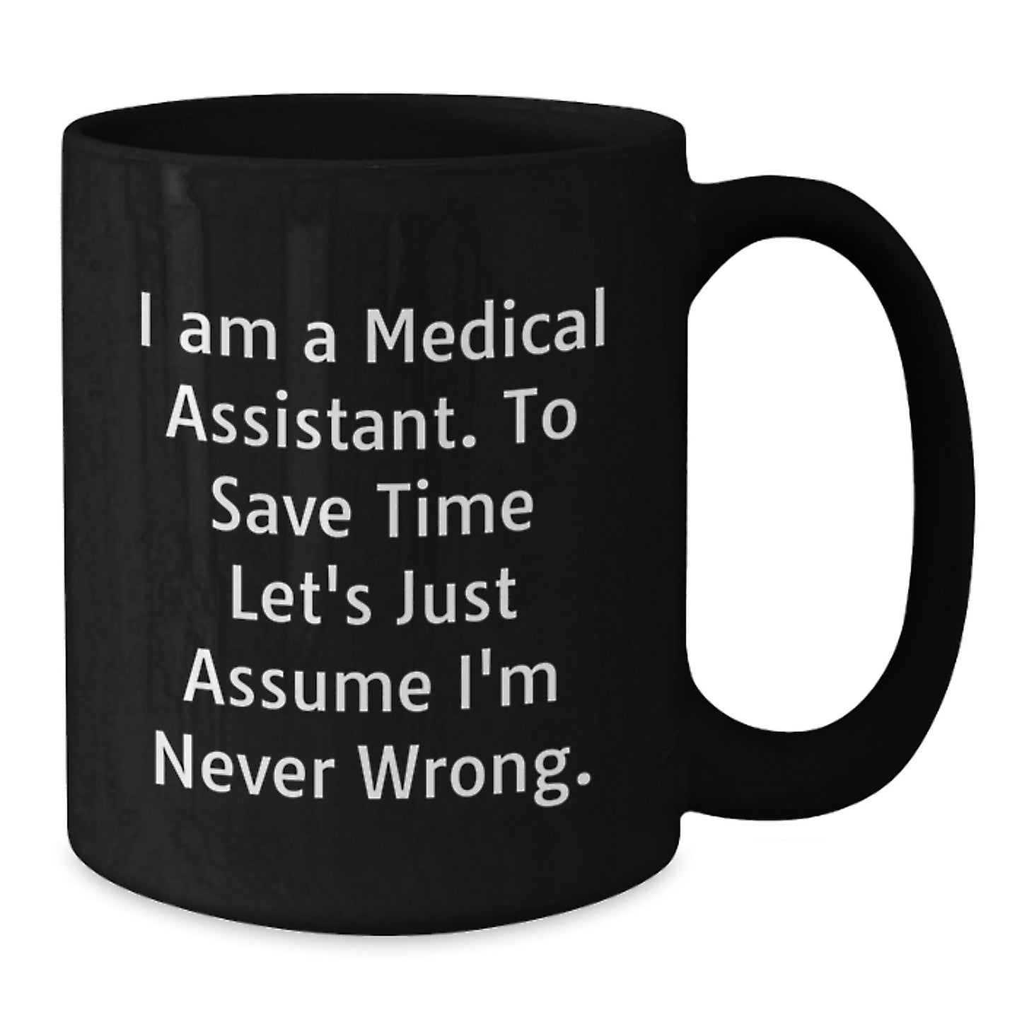Funny Medical Assistant Gifts, Black Coffee Mug, 'I Am A Medical Assistant. To Save Time Let's Just Assume I'm Never Wrong.' for Medical Assistant Graduation - Additional