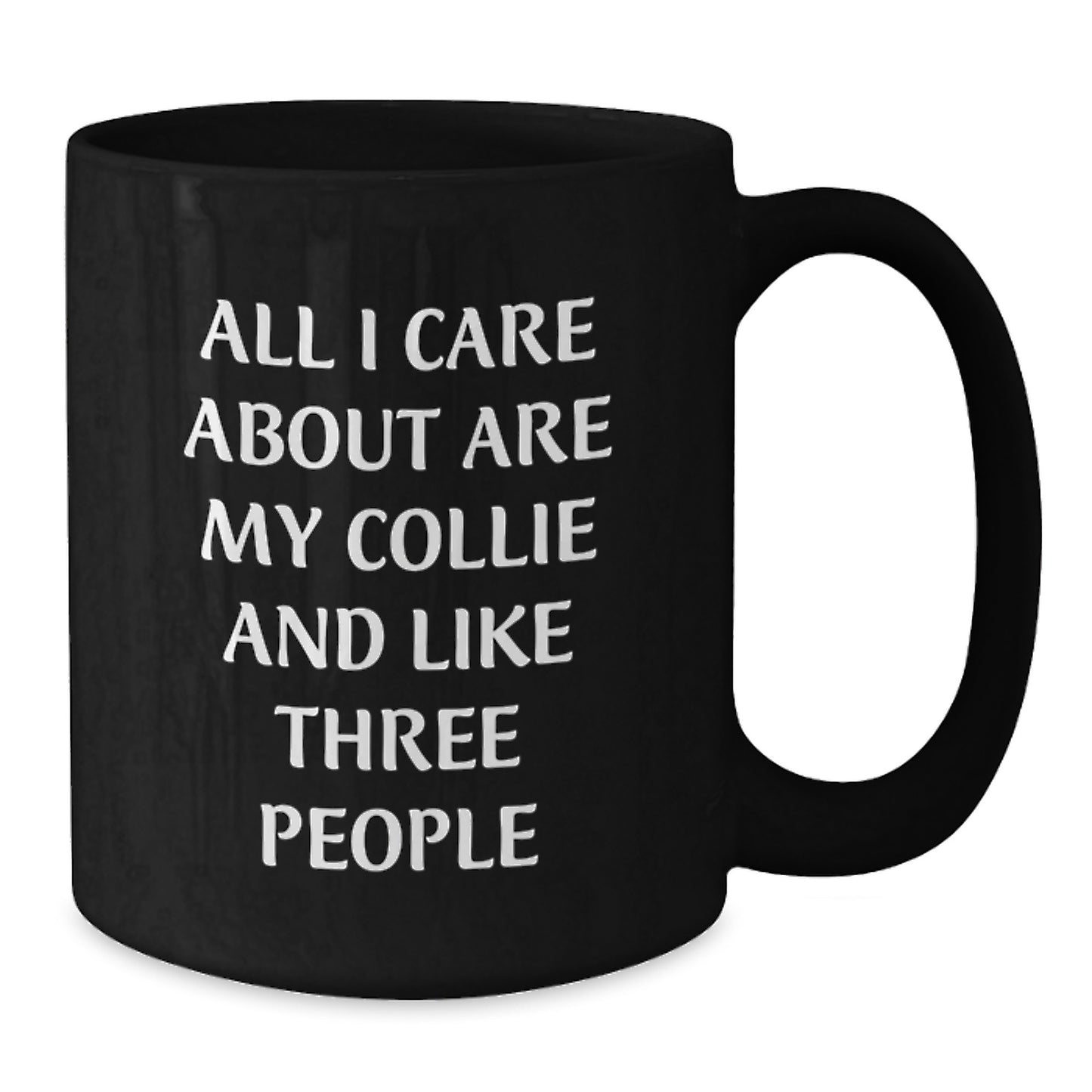 Collie Dog Lover Gifts from Friends for Birthday, Black Funny Coffee Mug - 'All I Care About Are My Collie And Like Three People' - Additional