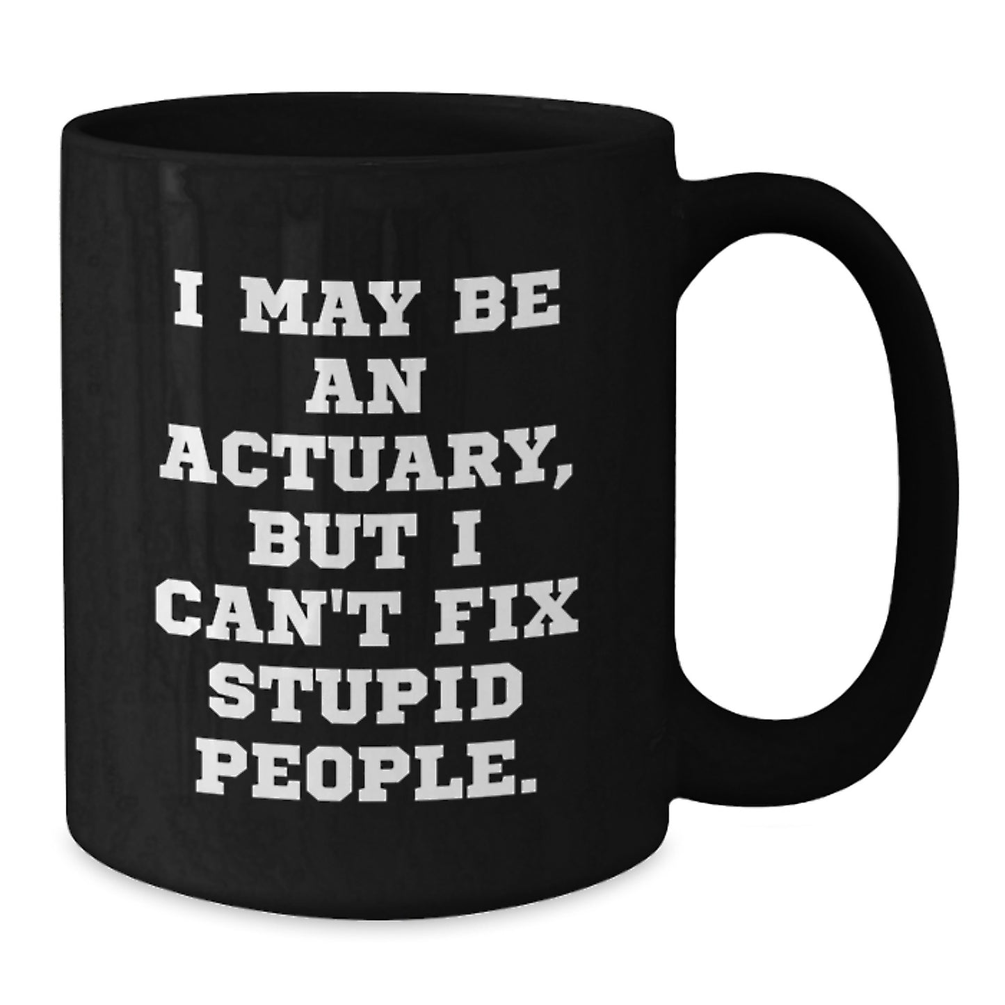 Funny Actuary Gifts for Him, Unique Father's Day Unique Gifts from Family to Actuary Men, Black Coffee Mug with 'I May Be An Actuary, But I Can't Fix Stupid People' Quote - Additional