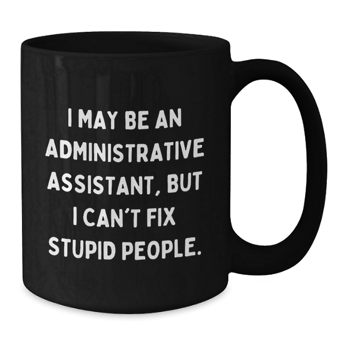 Funny Administrative Assistant Gifts for Coworkers - I May Be An Administrative Assistant, But I Can't Fix Stupid People. Black Coffee Mug, Birthday Unique Gifts from Friends - Additional