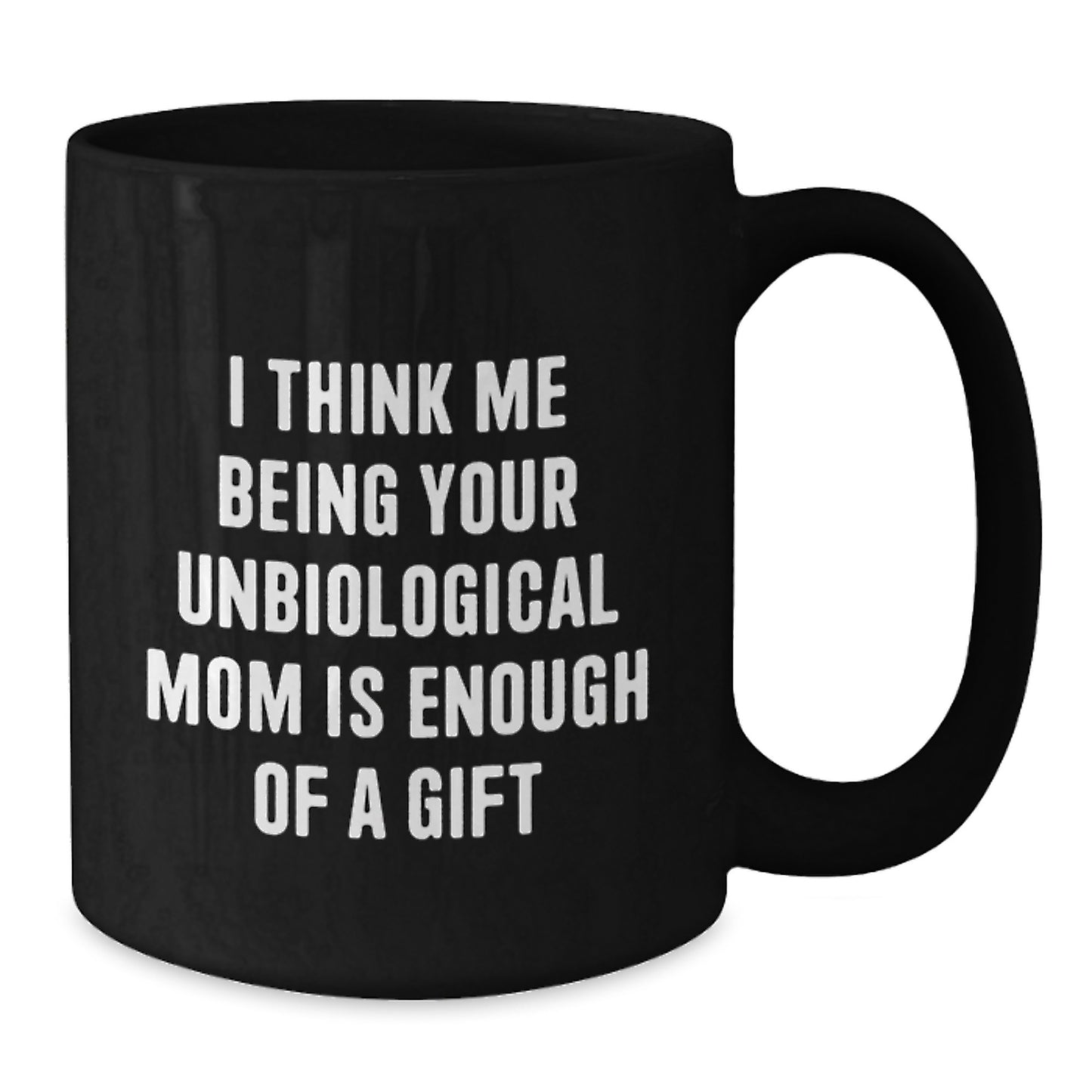 Funny Unbiological Mom Gifts from Men to Unbiological Mom, Christmas Unique Gifts, Black Coffee Mug, I Think Me Being Your Unbiological Mom Is Enough Of A Gift - Additional
