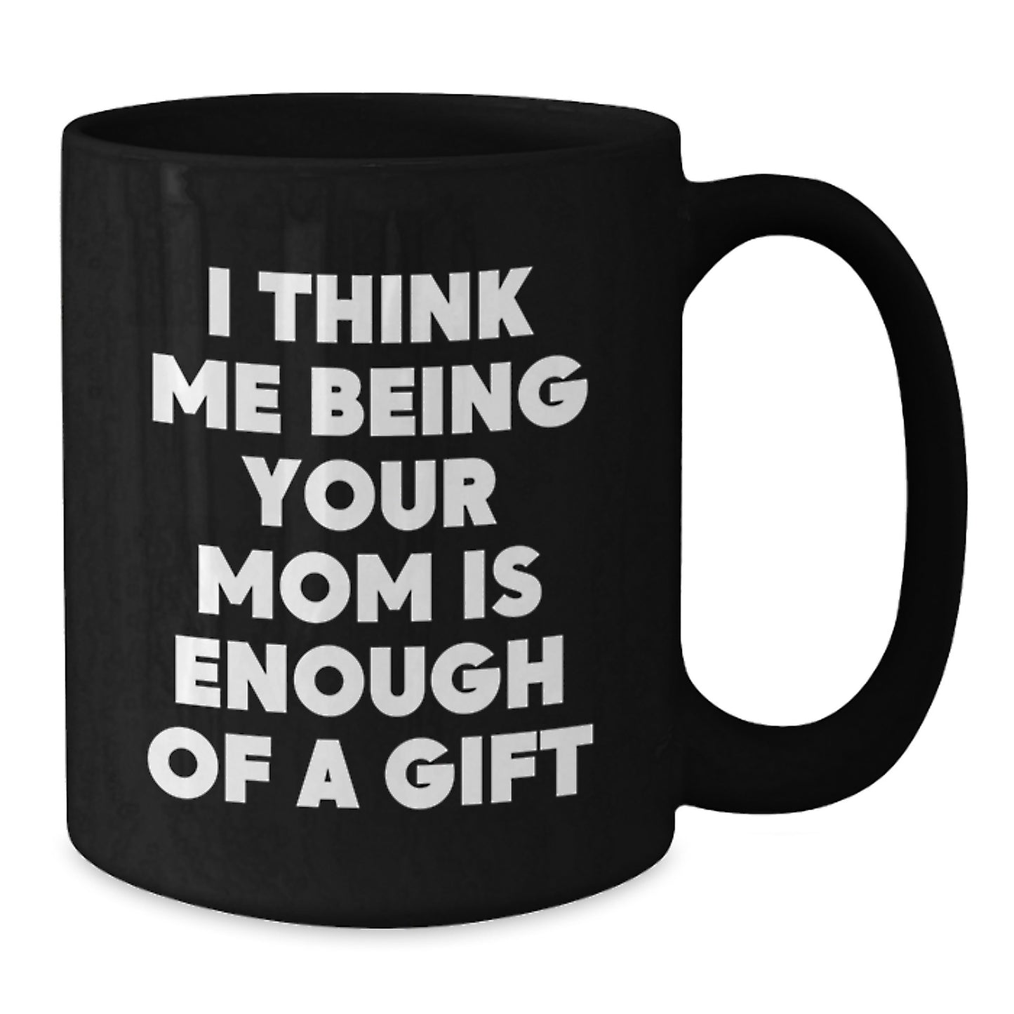 Funny Mom Gifts from Family, Black Coffee Mug with I Think Me Being Your Mom Is Enough Of A Gift, Christmas Unique - Additional