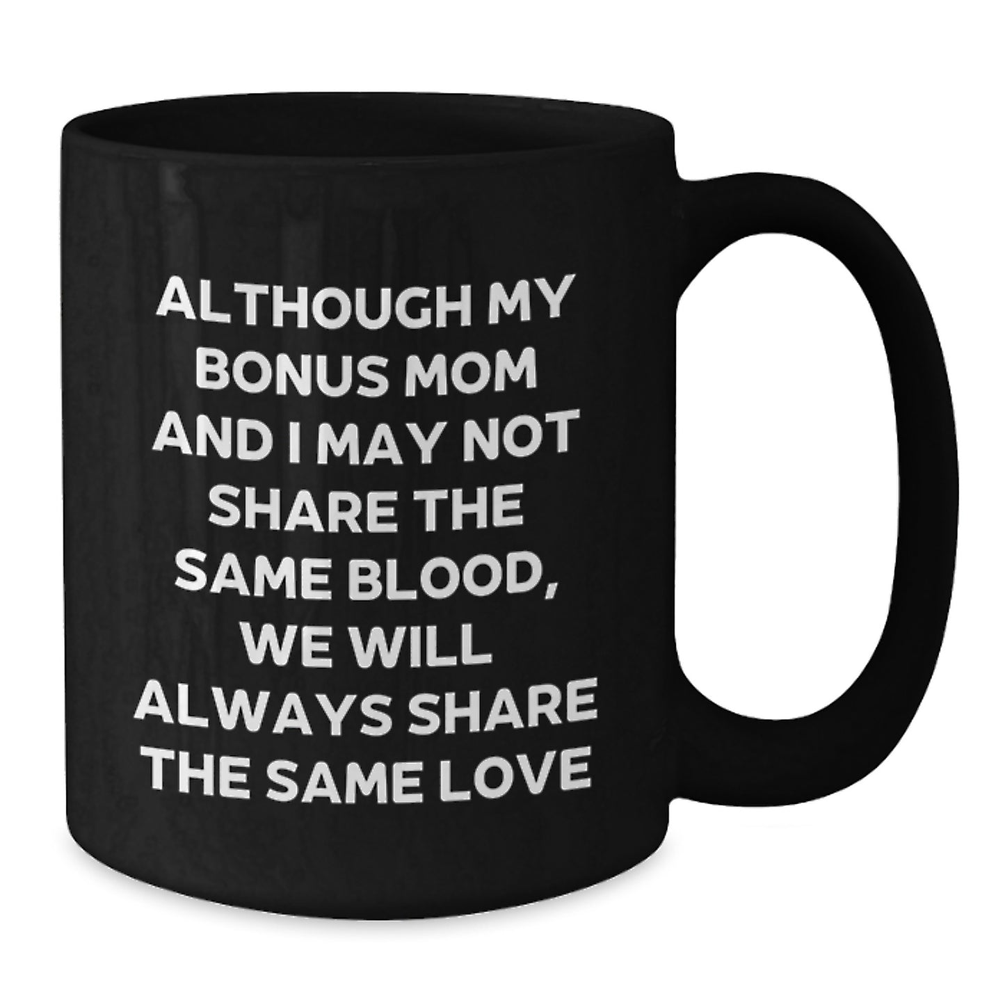 Funny Bonus Mom Gifts for Graduation - Black Coffee Mug, Although My Bonus Mom And I May Not Share The Same Blood, We Will Always Share The Same Love - Additional