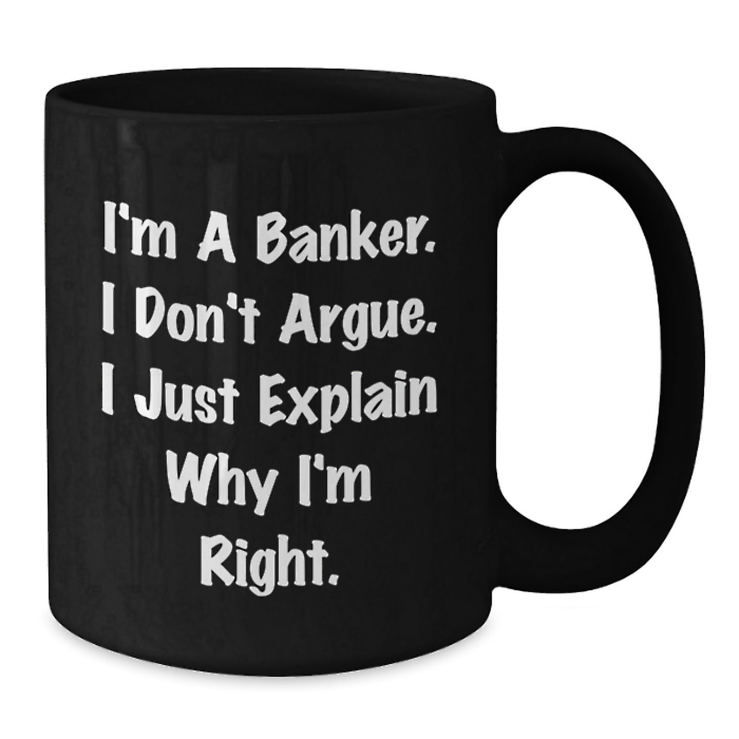 Funny Banker Gifts for Men, I'm A Banker. I Don't Argue. I Just Explain Why I'm Right. Black Coffee Mug, Birthday Unique Gifts from Friends, Coworkers, Family - Additional