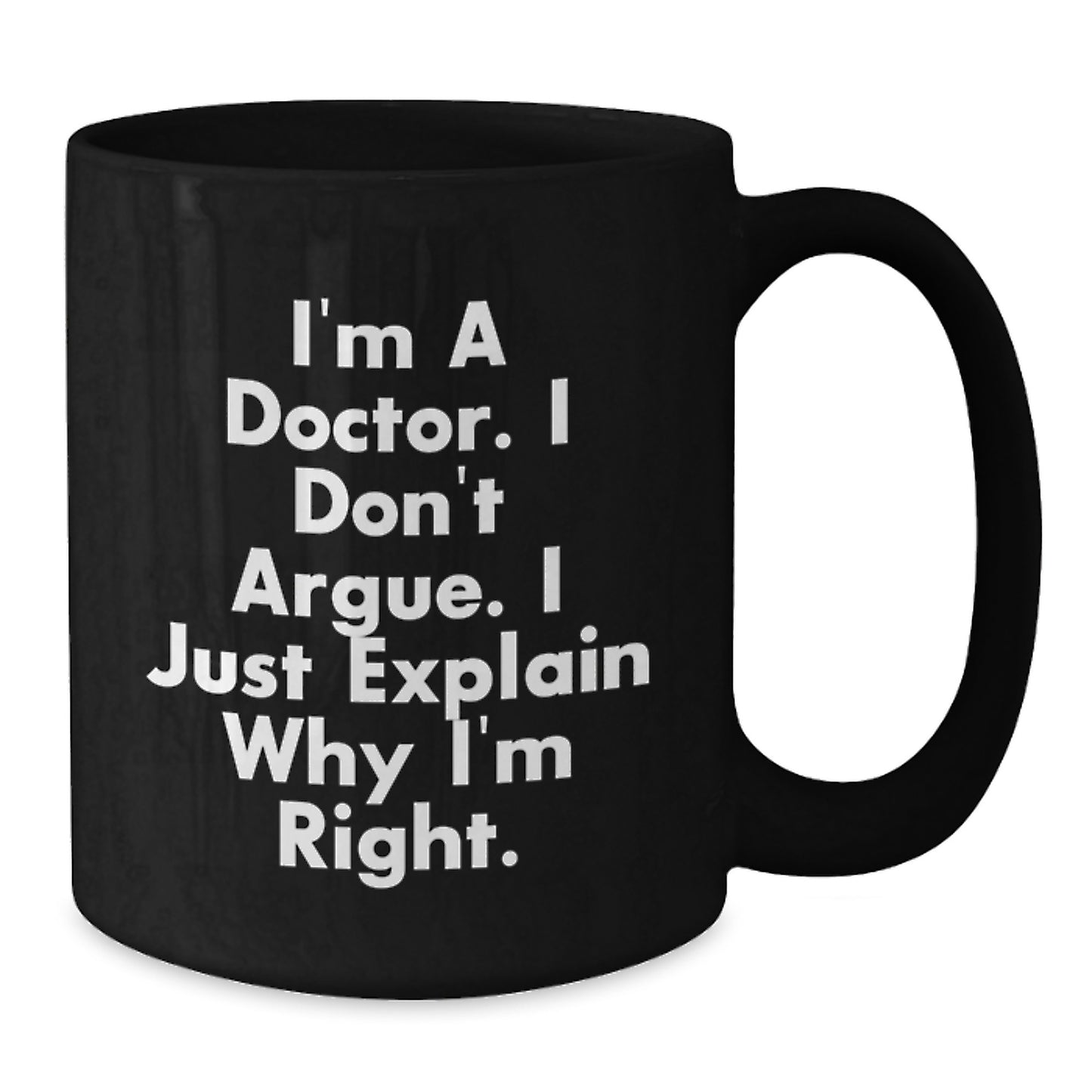 Funny Gifts for Doctor Men from Family - 'I'm A Doctor. I Don't Argue. I Just Explain Why I'm Right.' Graduation Unique Black Coffee Mug - Additional