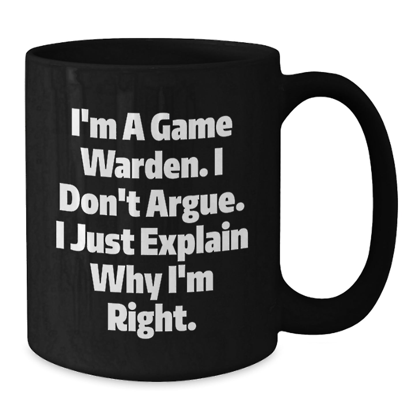 Funny Game Warden Gifts from Friends for Men - I'm A Game Warden. I Don't Argue. I Just Explain Why I'm Right. Black Coffee Mug for Graduation Unique Gifts - Additional