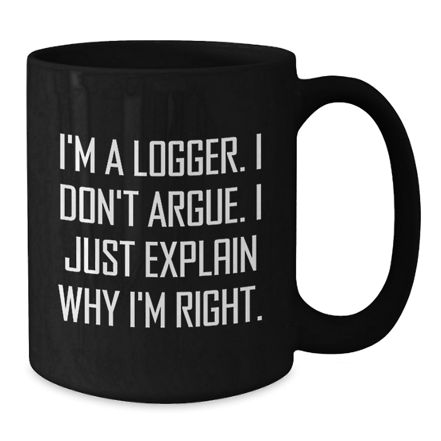 Funny Logger Gifts for Men, Unique Christmas Unique Gifts, Black Coffee Mug, I'm A Logger. I Don't Argue. I Just Explain Why I'm Right. - Additional
